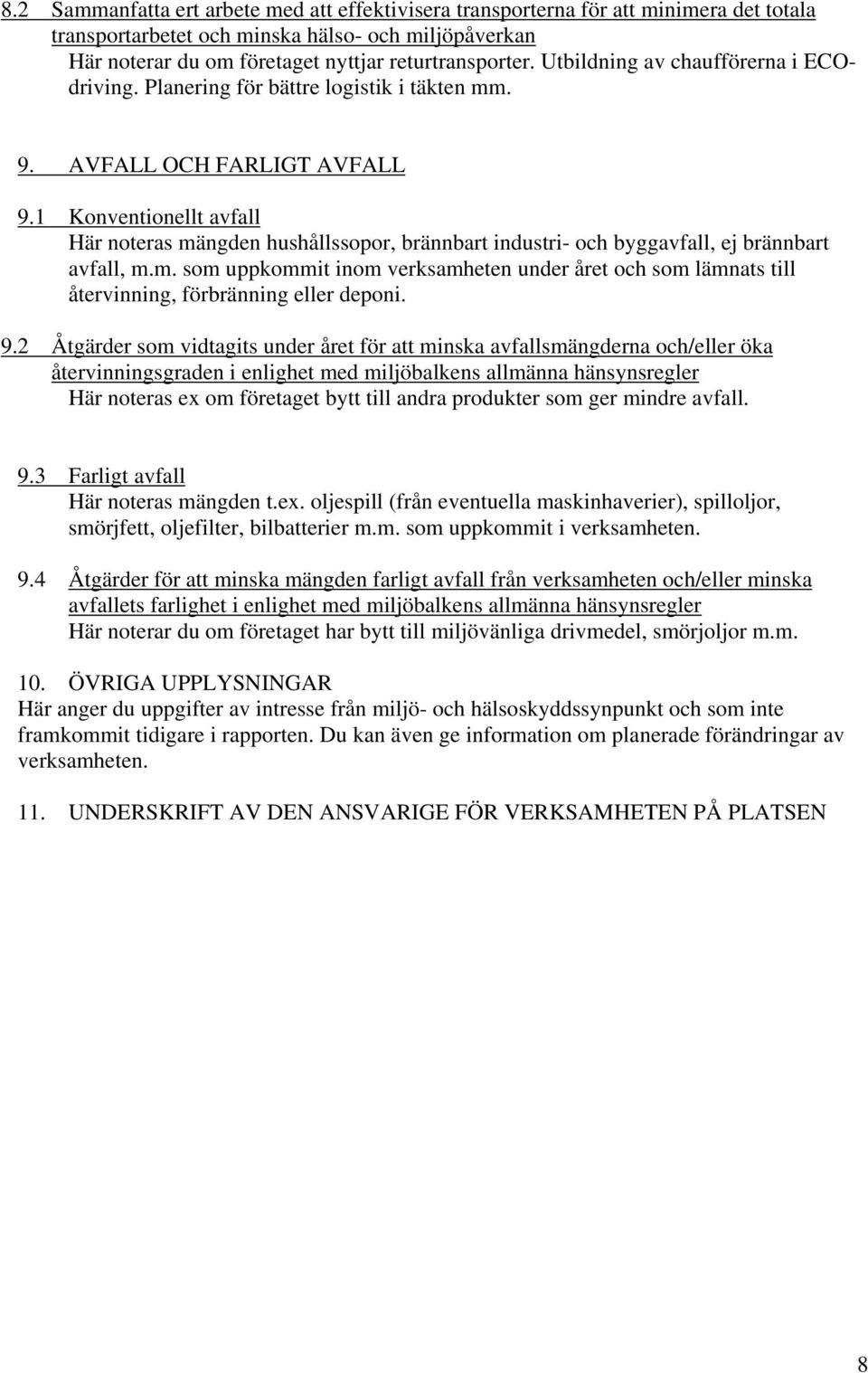 1 Konventionellt avfall Här noteras mängden hushållssopor, brännbart industri- och byggavfall, ej brännbart avfall, m.m. som uppkommit inom verksamheten under året och som lämnats till återvinning, förbränning eller deponi.