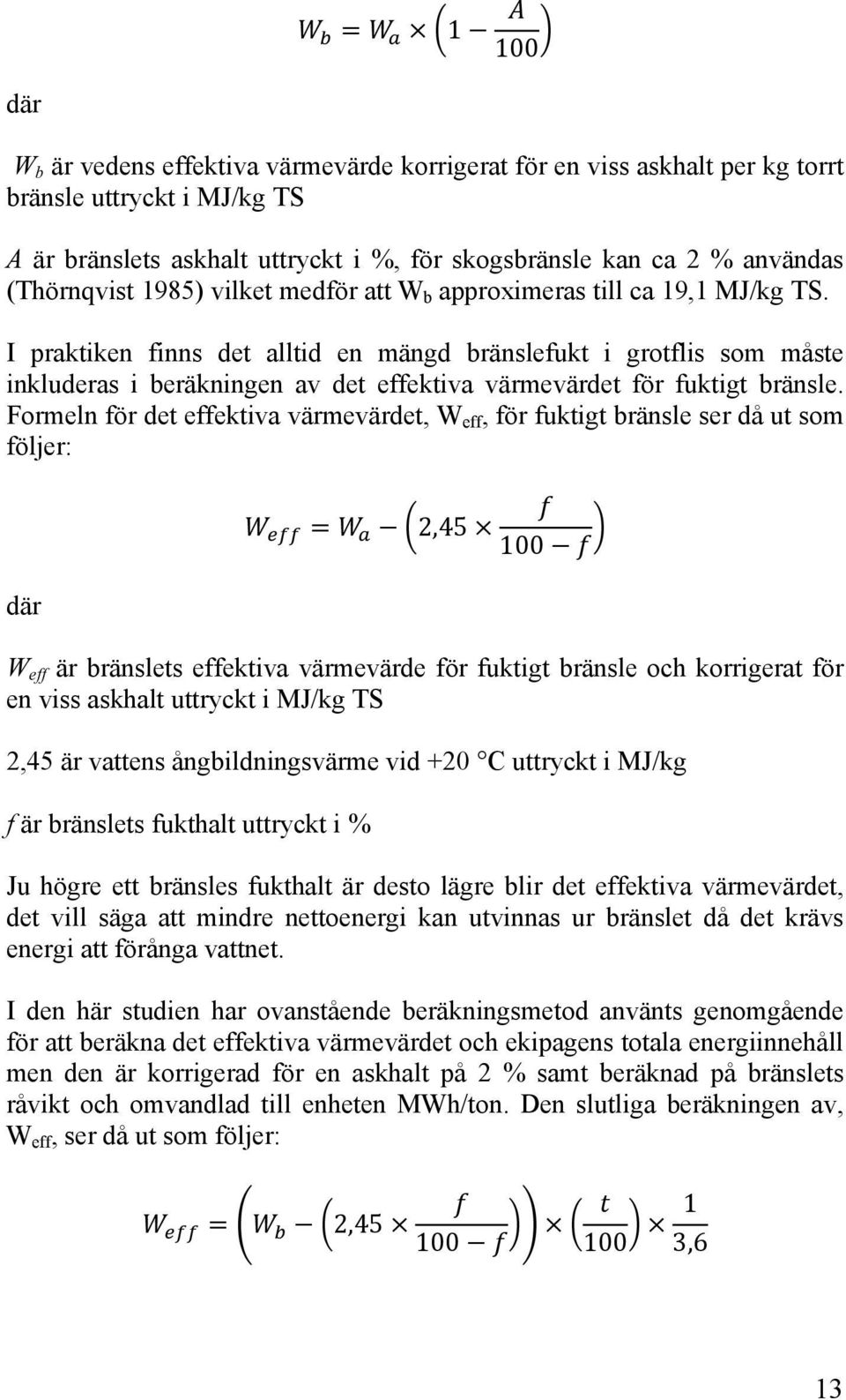 I praktiken finns det alltid en mängd bränslefukt i grotflis som måste inkluderas i beräkningen av det effektiva värmevärdet för fuktigt bränsle.