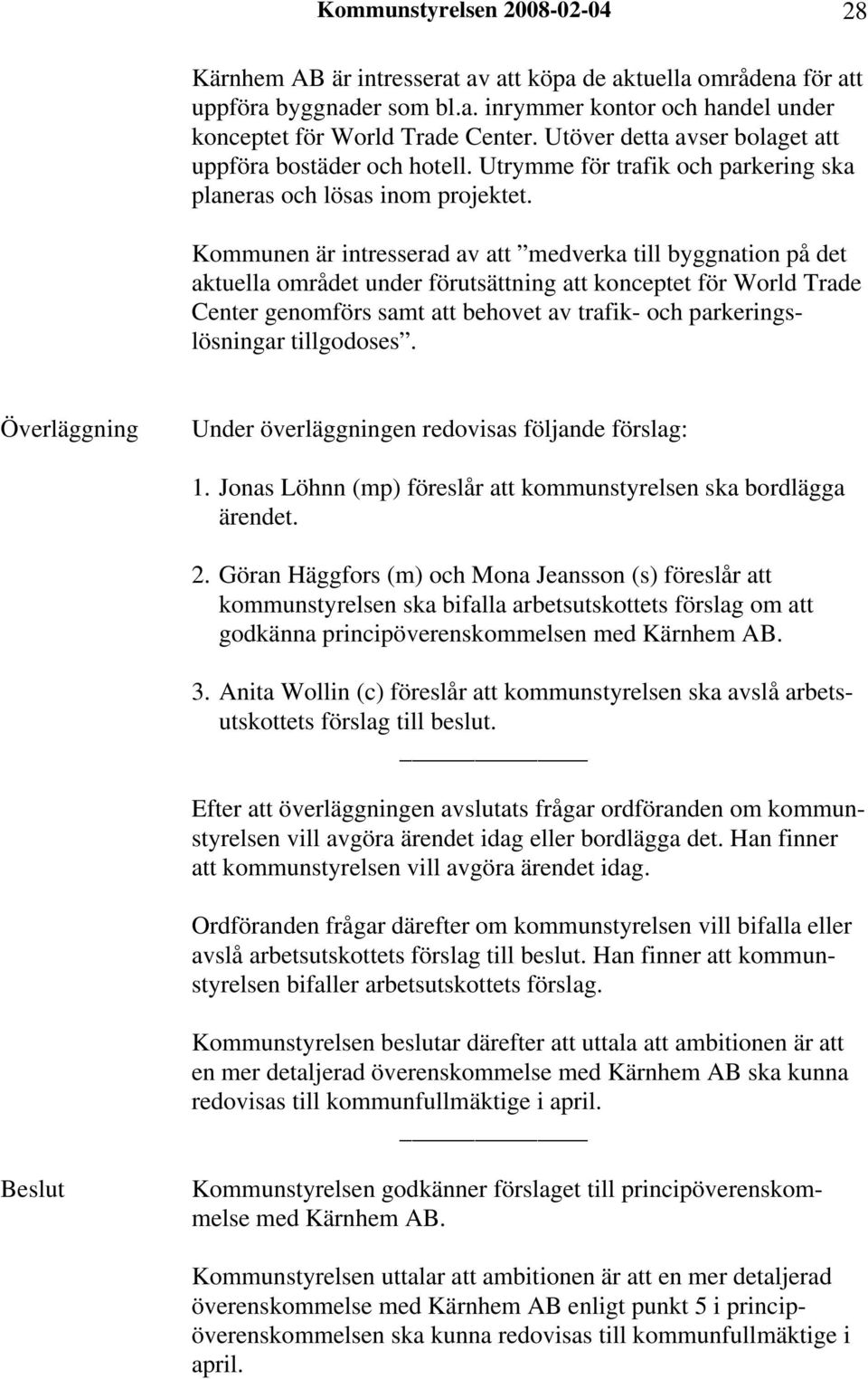 Kommunen är intresserad av att medverka till byggnation på det aktuella området under förutsättning att konceptet för World Trade Center genomförs samt att behovet av trafik- och parkeringslösningar