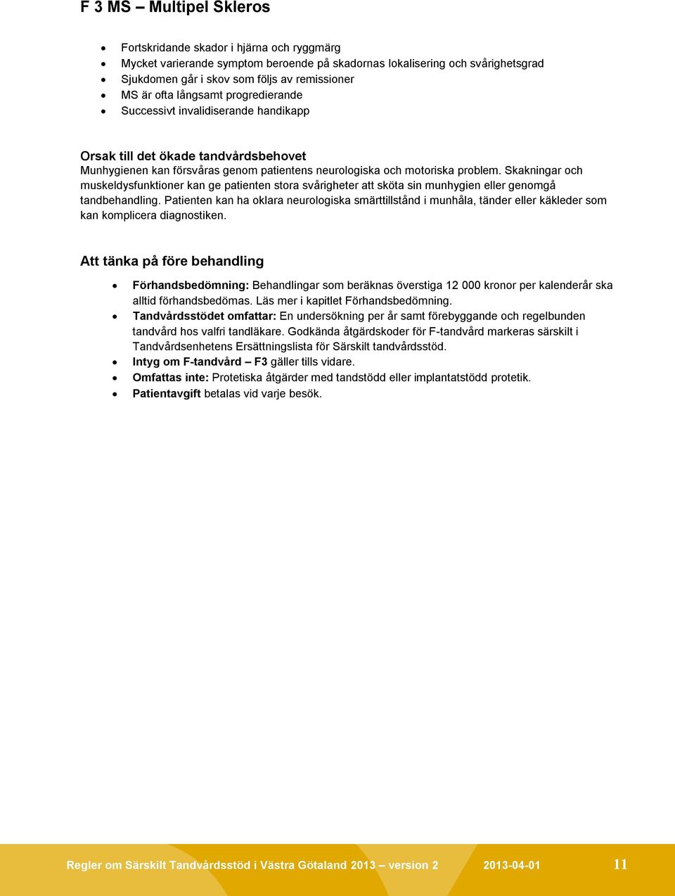 Skakningar och muskeldysfunktioner kan ge patienten stora svårigheter att sköta sin munhygien eller genomgå tandbehandling.