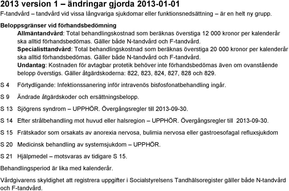 Specialisttandvård: Total behandlingskostnad som beräknas överstiga 20 000 kronor per kalenderår ska alltid förhandsbedömas. Gäller både N-tandvård och F-tandvård.