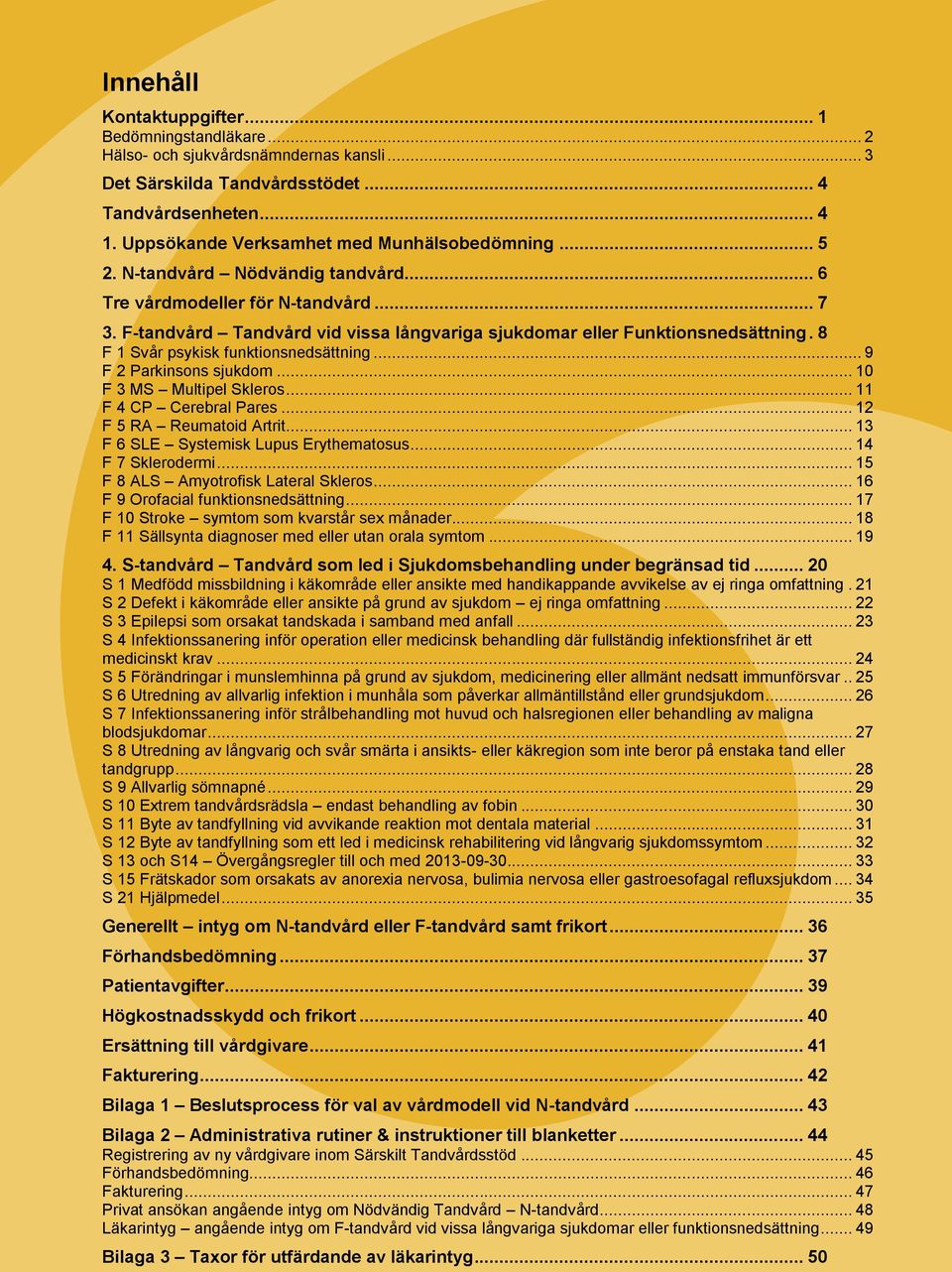 F-tandvård Tandvård vid vissa långvariga sjukdomar eller Funktionsnedsättning. 8 F 1 Svår psykisk funktionsnedsättning... 9 F 2 Parkinsons sjukdom... 10 F 3 MS Multipel Skleros.