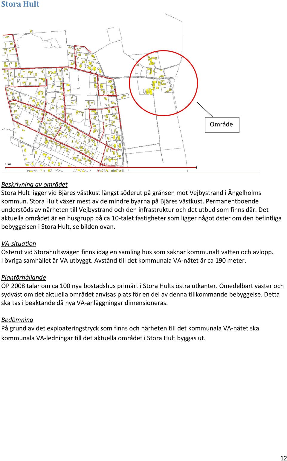 Det aktuella området är en husgrupp på ca 10-talet fastigheter som ligger något öster om den befintliga bebyggelsen i Stora Hult, se bilden ovan.