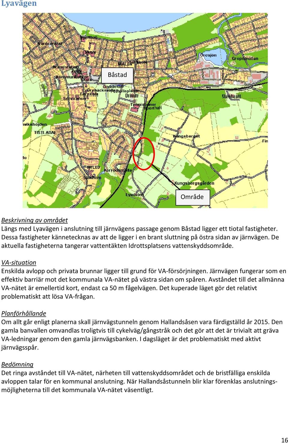 Enskilda avlopp och privata brunnar ligger till grund för VA-försörjningen. Järnvägen fungerar som en effektiv barriär mot det kommunala VA-nätet på västra sidan om spåren.