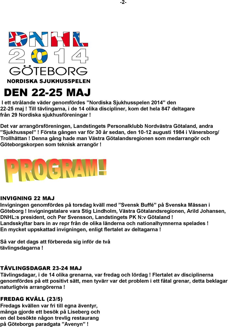 Det var arrangörsföreningen, Landstingets Personalklubb Nordvästra Götaland, andra Sjukhusspel! Första gången var för 30 år sedan, den 10-12 augusti 1984 i Vänersborg/ Trollhättan!