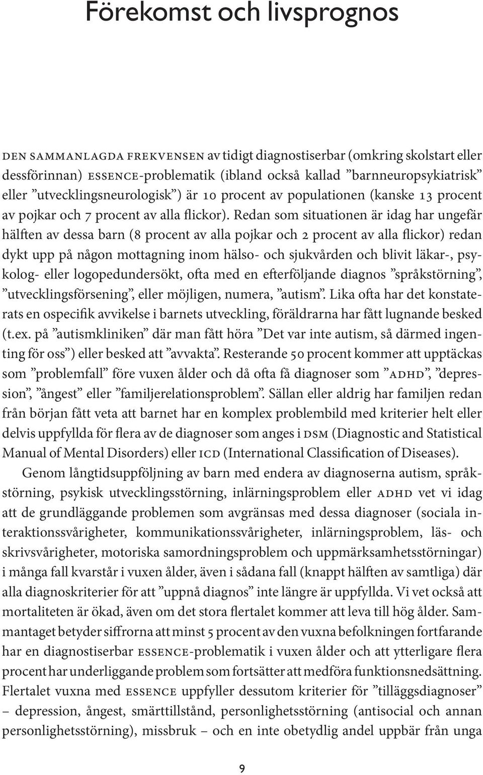 Redan som situationen är idag har ungefär hälften av dessa barn (8 procent av alla pojkar och 2 procent av alla flickor) redan dykt upp på någon mottagning inom hälso- och sjukvården och blivit