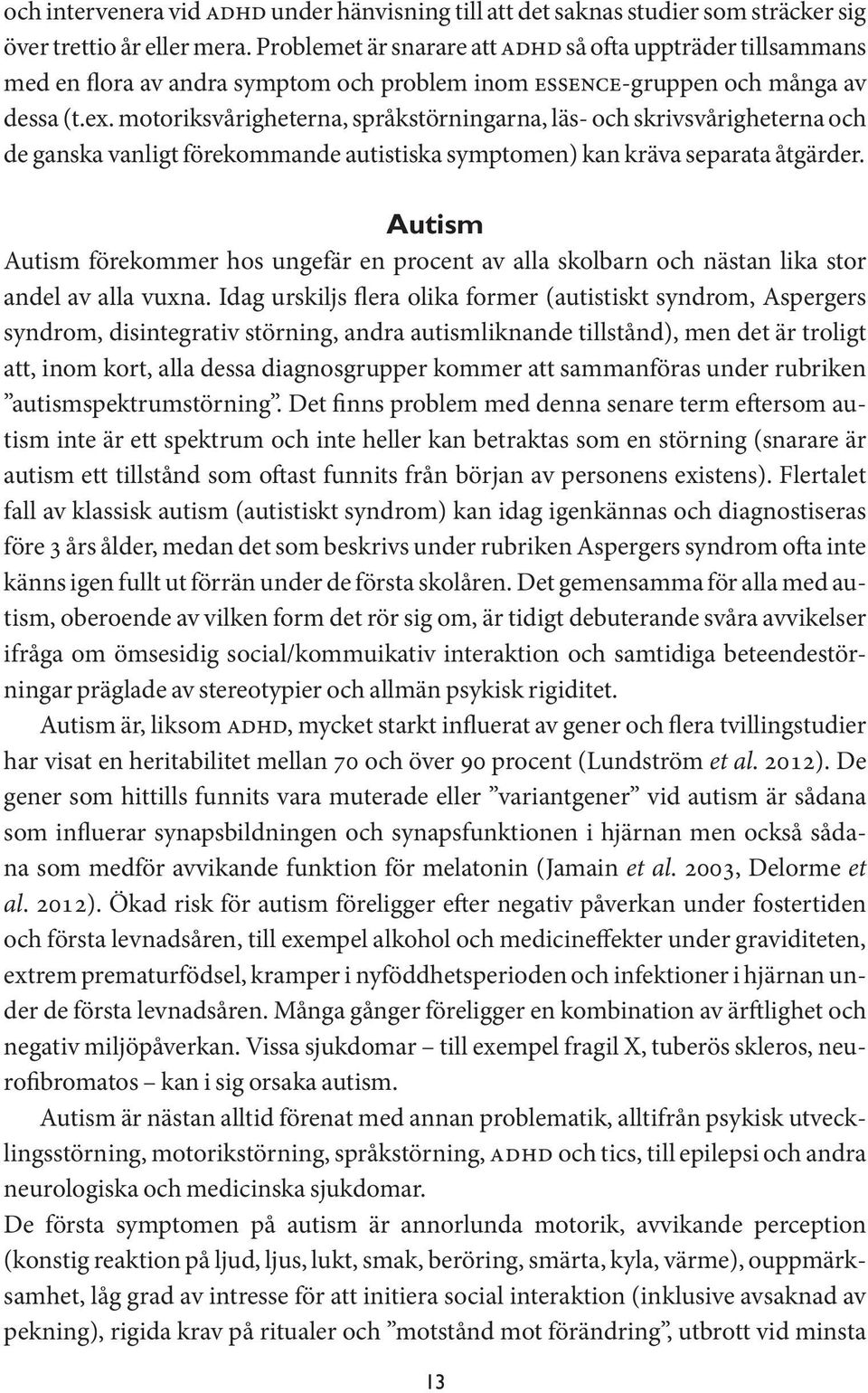 motoriksvårigheterna, språkstörningarna, läs- och skrivsvårigheterna och de ganska vanligt förekommande autistiska symptomen) kan kräva separata åtgärder.