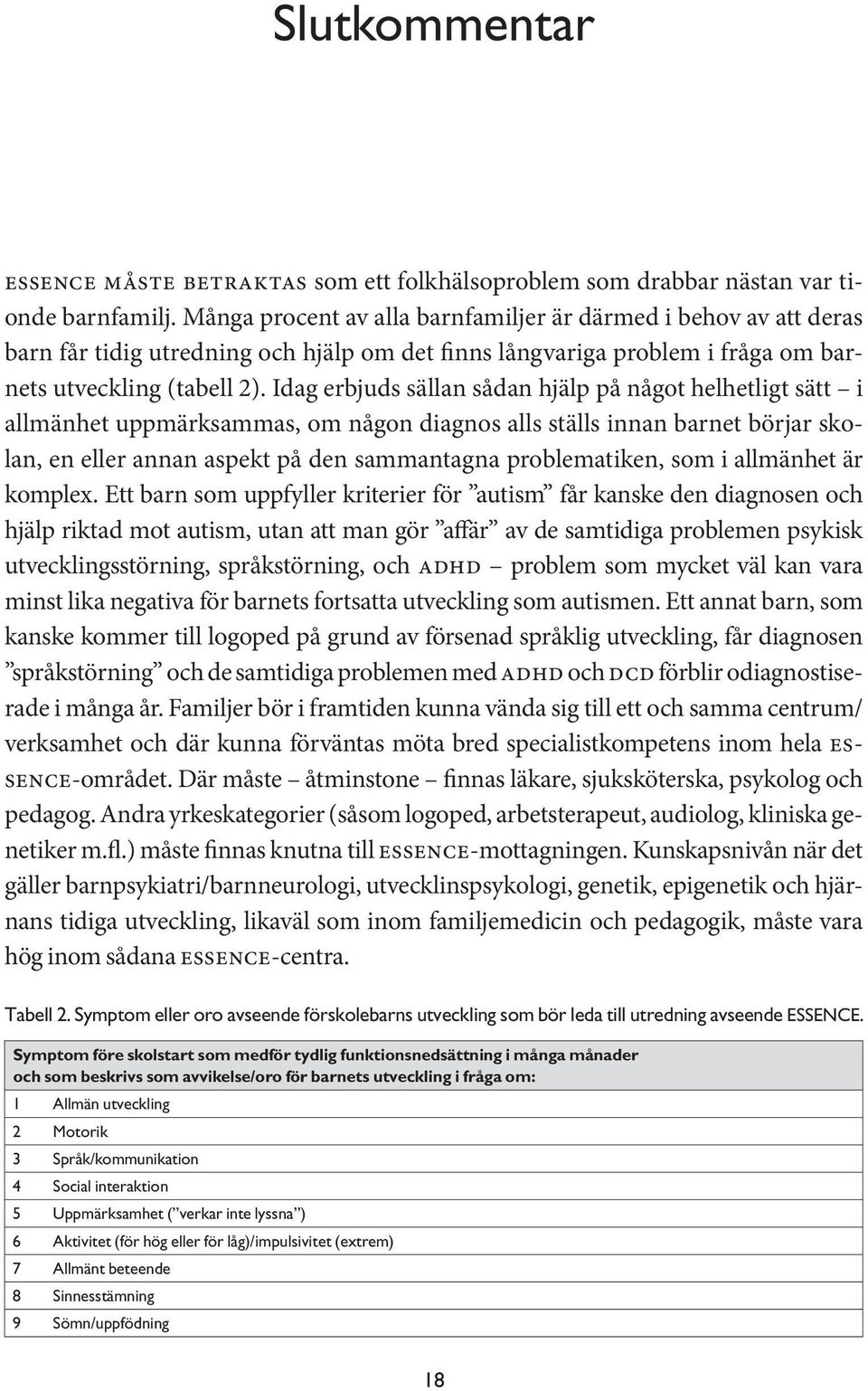 Idag erbjuds sällan sådan hjälp på något helhetligt sätt i allmänhet uppmärksammas, om någon diagnos alls ställs innan barnet börjar skolan, en eller annan aspekt på den sammantagna problematiken,