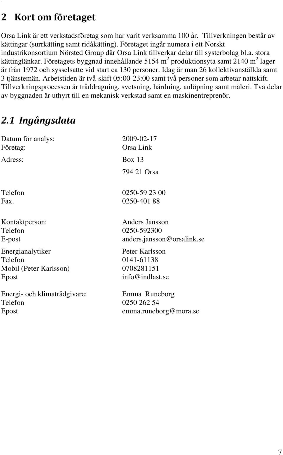 Företagets byggnad innehållande 5154 m 2 produktionsyta samt 2140 m 2 lager är från 1972 och sysselsatte vid start ca 130 personer. Idag är man 26 kollektivanställda samt 3 tjänstemän.