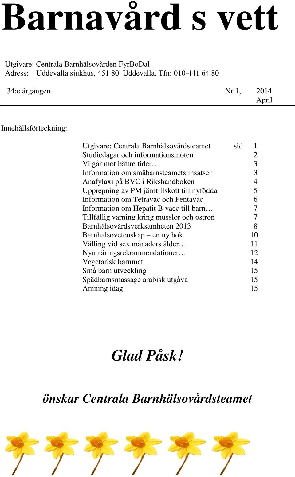småbarnsteamets insatser 3 Anafylaxi på BVC i Rikshandboken 4 Upprepning av PM järntillskott till nyfödda 5 Information om Tetravac och Pentavac 6 Information om Hepatit B vacc till barn 7 Tillfällig