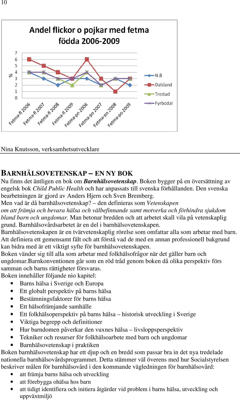 Men vad är då barnhälsovetenskap? den definieras som Vetenskapen om att främja och bevara hälsa och välbefinnande samt motverka och förhindra sjukdom bland barn och ungdomar.