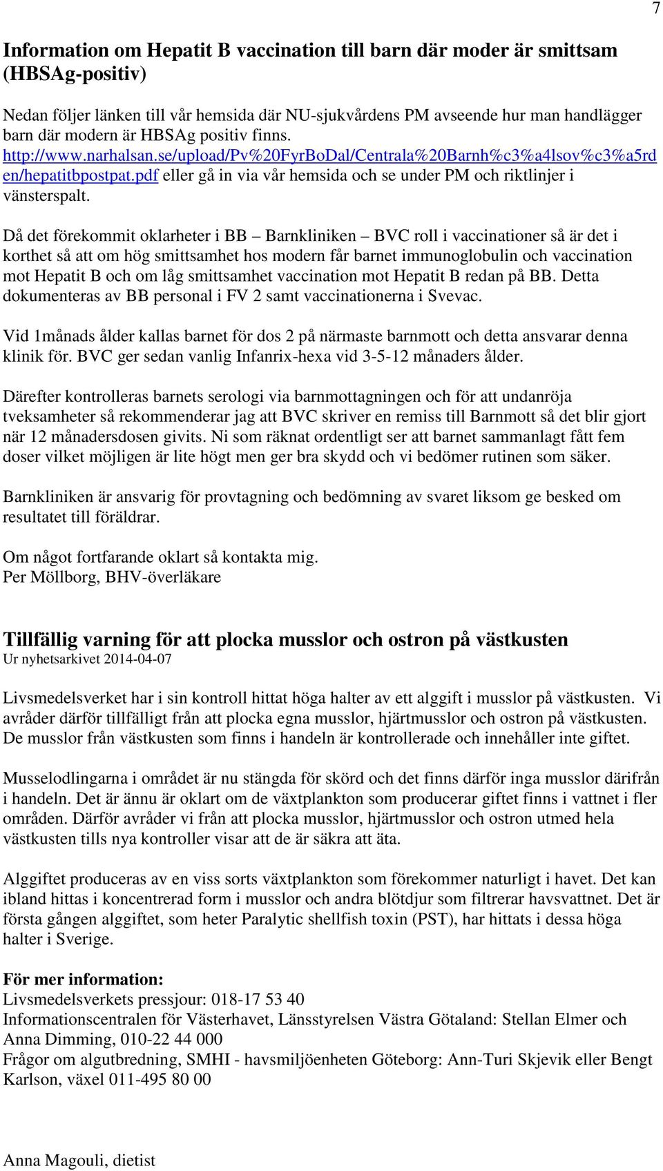 Då det förekommit oklarheter i BB Barnkliniken BVC roll i vaccinationer så är det i korthet så att om hög smittsamhet hos modern får barnet immunoglobulin och vaccination mot Hepatit B och om låg