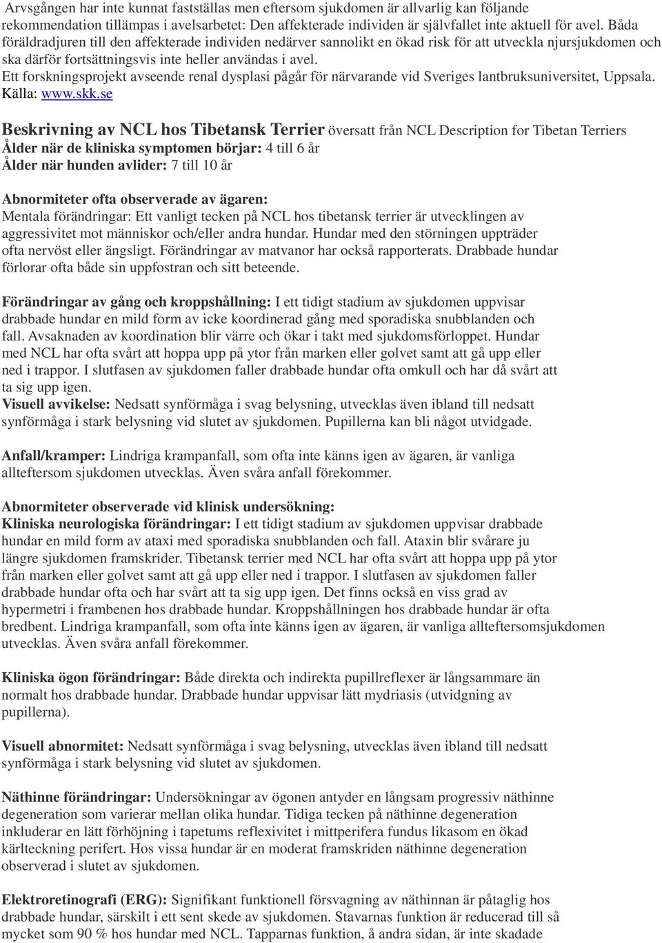 Ett forskningsprojekt avseende renal dysplasi pågår för närvarande vid Sveriges lantbruksuniversitet, Uppsala. Källa: www.skk.