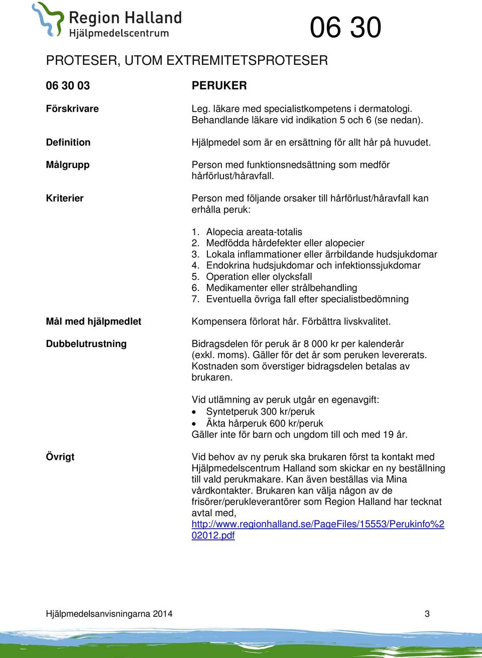 Medfödda hårdefekter eller alopecier 3. Lokala inflammationer eller ärrbildande hudsjukdomar 4. Endokrina hudsjukdomar och infektionssjukdomar 5. Operation eller olycksfall 6.