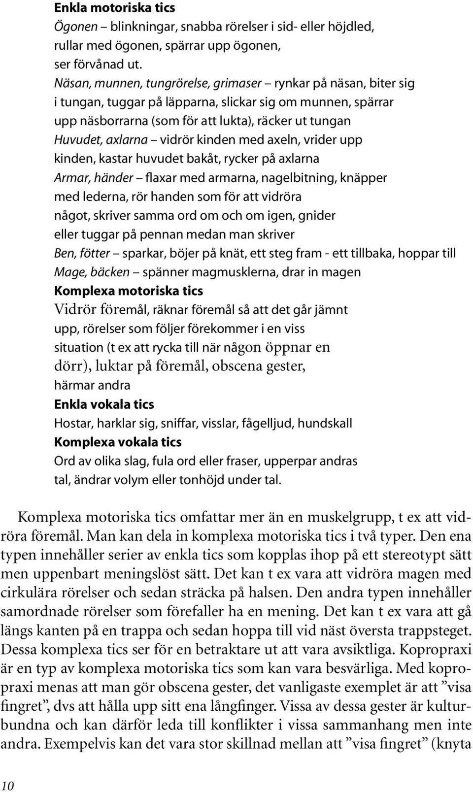 vidrör kinden med axeln, vrider upp kinden, kastar huvudet bakåt, rycker på axlarna Armar, händer flaxar med armarna, nagelbitning, knäpper med lederna, rör handen som för att vidröra något, skriver