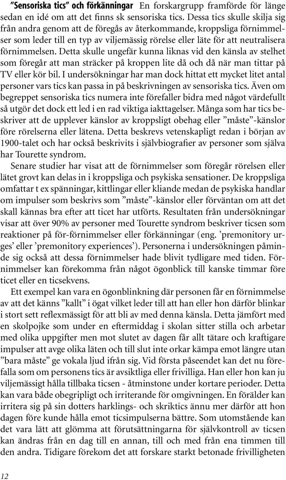 Detta skulle ungefär kunna liknas vid den känsla av stelhet som föregår att man sträcker på kroppen lite då och då när man tittar på TV eller kör bil.