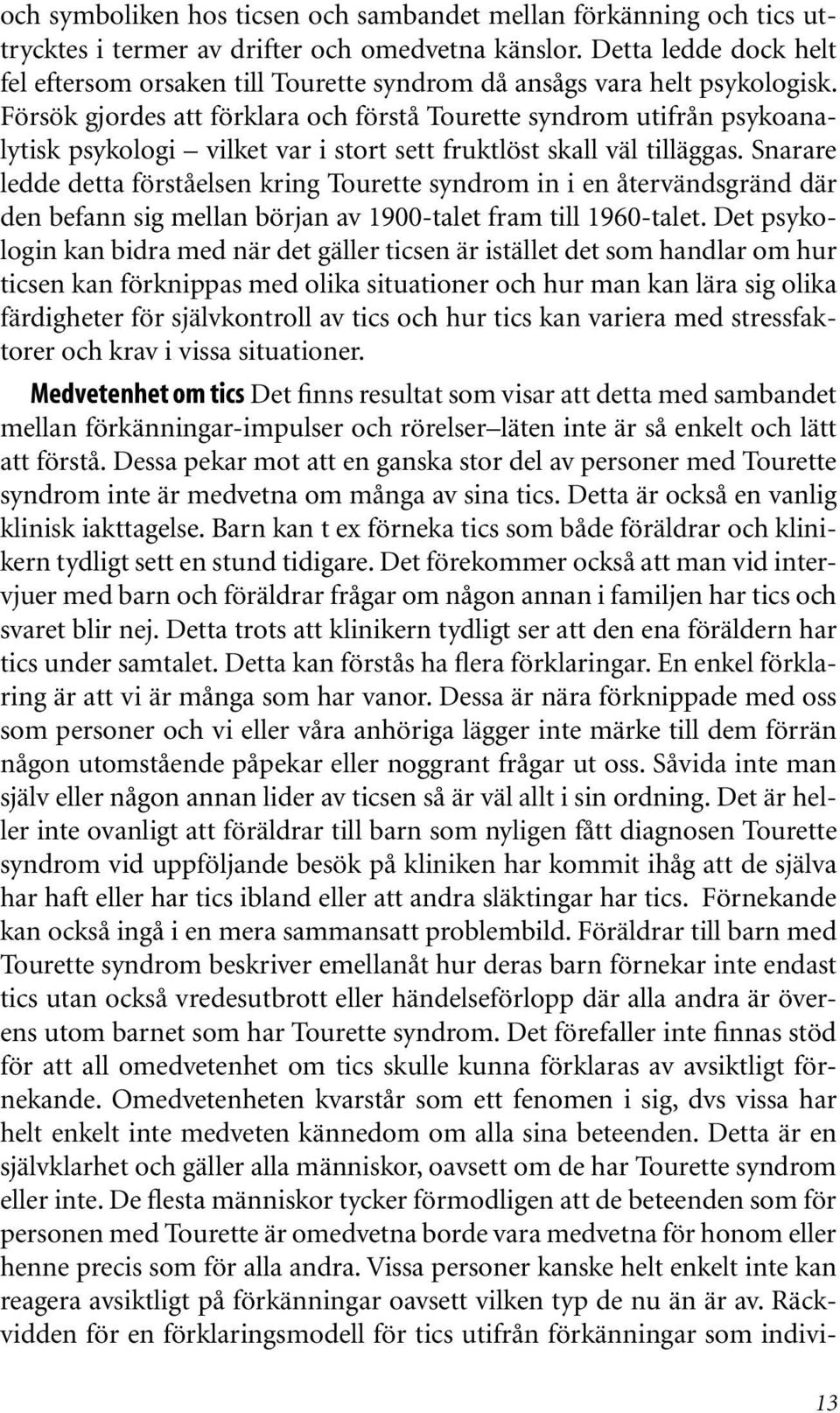 Försök gjordes att förklara och förstå Tourette syndrom utifrån psykoanalytisk psykologi vilket var i stort sett fruktlöst skall väl tilläggas.