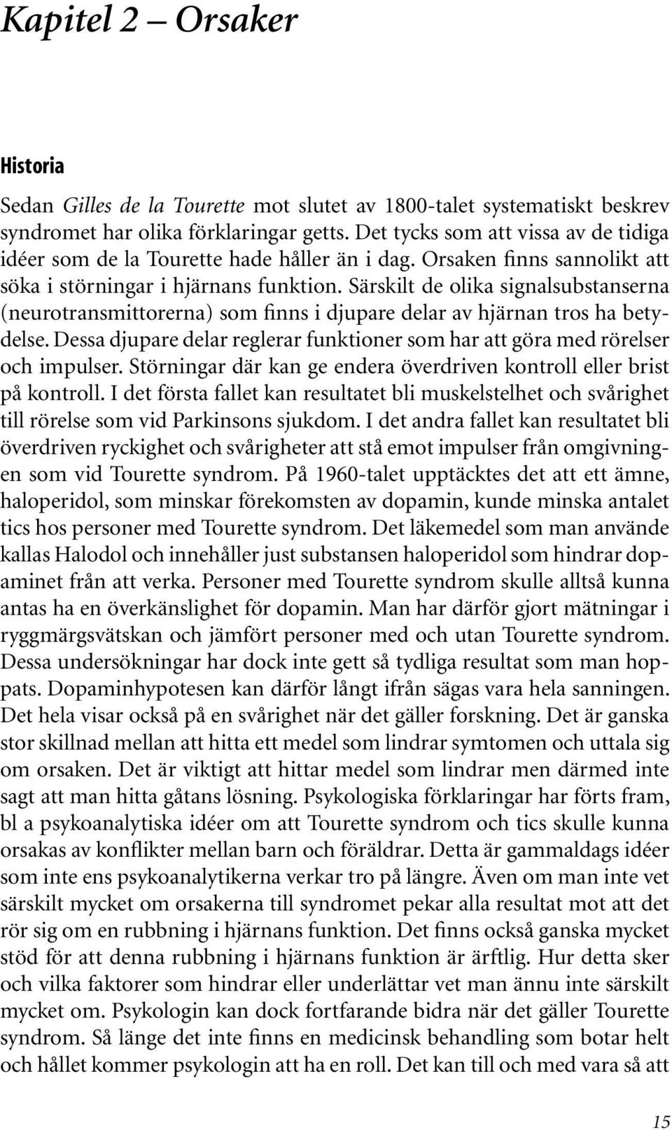 Särskilt de olika signalsubstanserna (neurotransmittorerna) som finns i djupare delar av hjärnan tros ha betydelse. Dessa djupare delar reglerar funktioner som har att göra med rörelser och impulser.