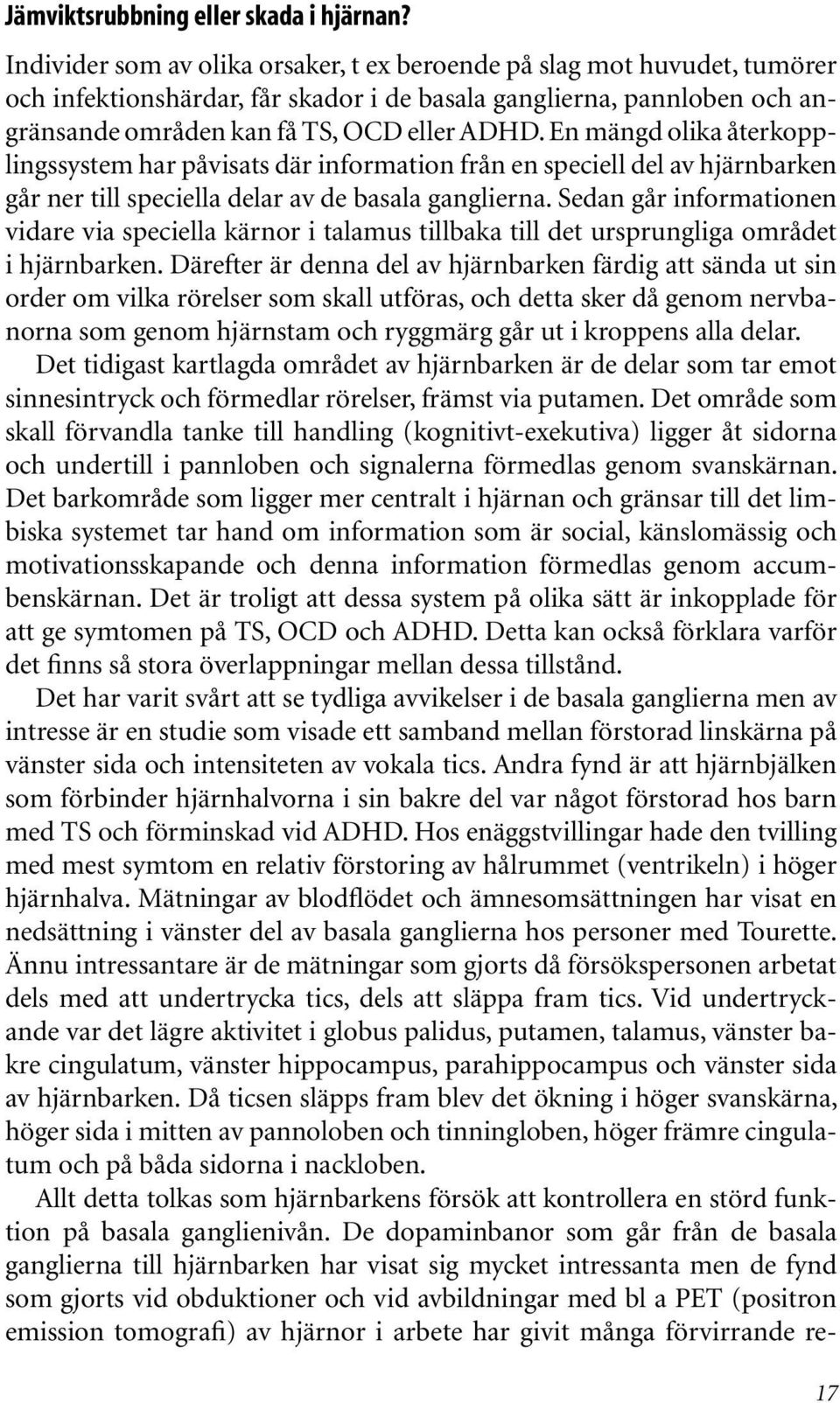 En mängd olika återkopplingssystem har påvisats där information från en speciell del av hjärnbarken går ner till speciella delar av de basala ganglierna.