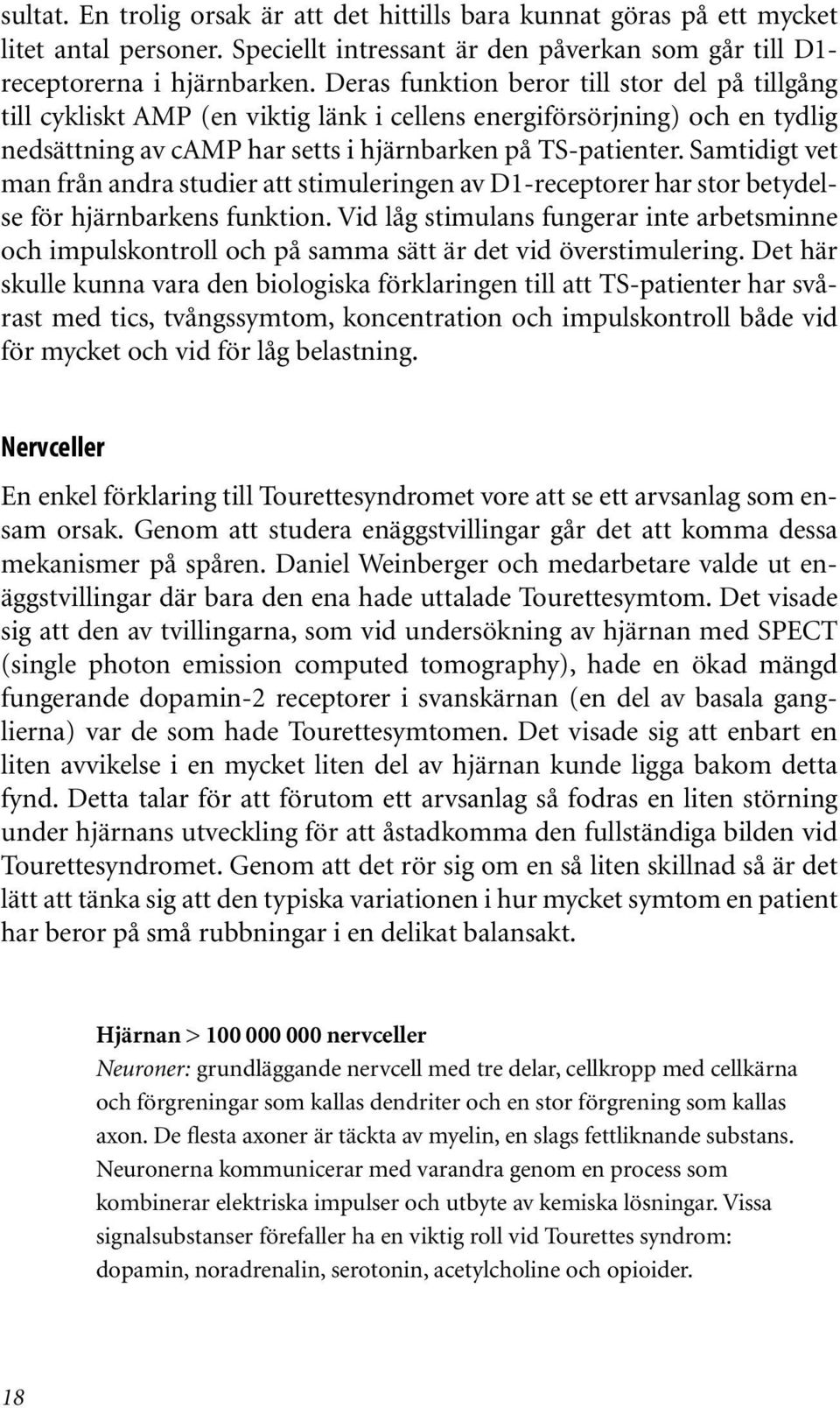 Samtidigt vet man från andra studier att stimuleringen av D1-receptorer har stor betydelse för hjärnbarkens funktion.