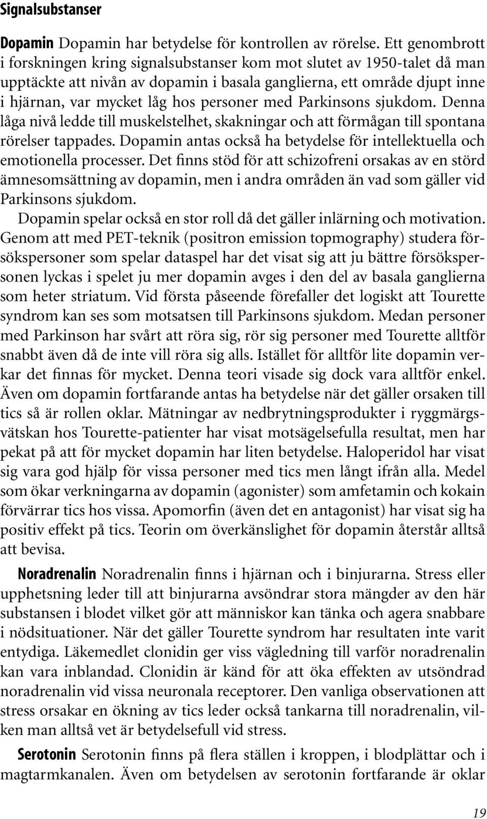 personer med Parkinsons sjukdom. Denna låga nivå ledde till muskelstelhet, skakningar och att förmågan till spontana rörelser tappades.