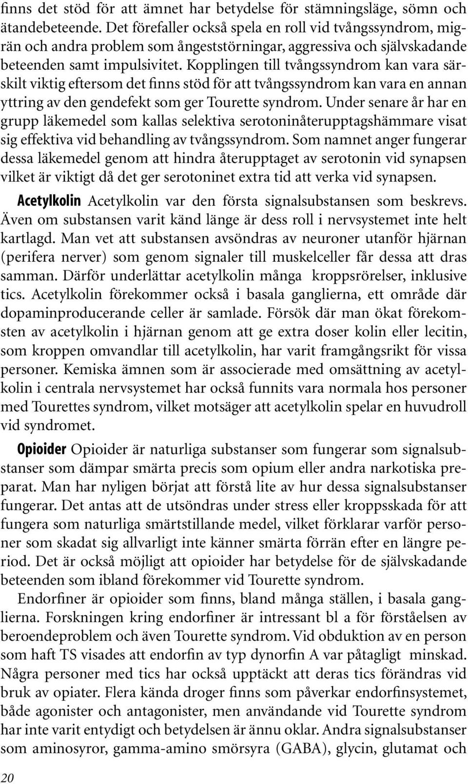 Kopplingen till tvångssyndrom kan vara särskilt viktig eftersom det finns stöd för att tvångssyndrom kan vara en annan yttring av den gendefekt som ger Tourette syndrom.