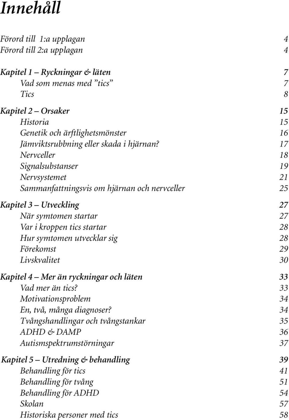 17 Nervceller 18 Signalsubstanser 19 Nervsystemet 21 Sammanfattningsvis om hjärnan och nervceller 25 Kapitel 3 Utveckling 27 När symtomen startar 27 Var i kroppen tics startar 28 Hur symtomen