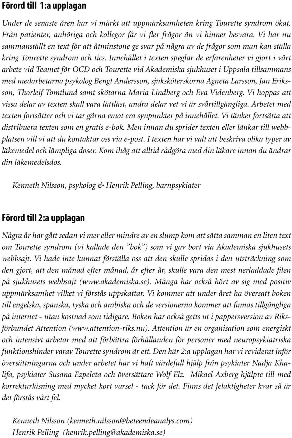 Innehållet i texten speglar de erfarenheter vi gjort i vårt arbete vid Teamet för OCD och Tourette vid Akademiska sjukhuset i Uppsala tillsammans med medarbetarna psykolog Bengt Andersson,