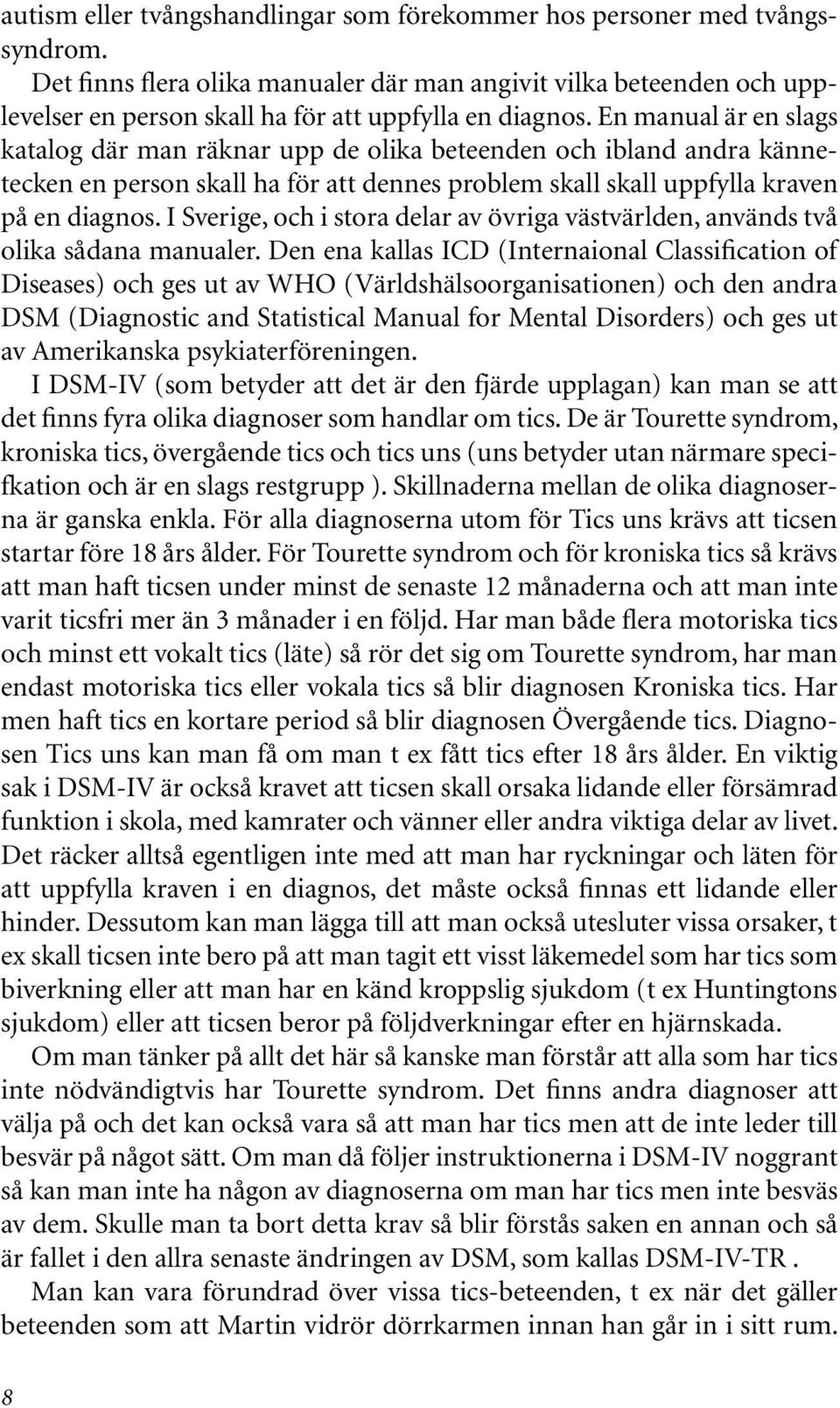 En manual är en slags katalog där man räknar upp de olika beteenden och ibland andra kännetecken en person skall ha för att dennes problem skall skall uppfylla kraven på en diagnos.
