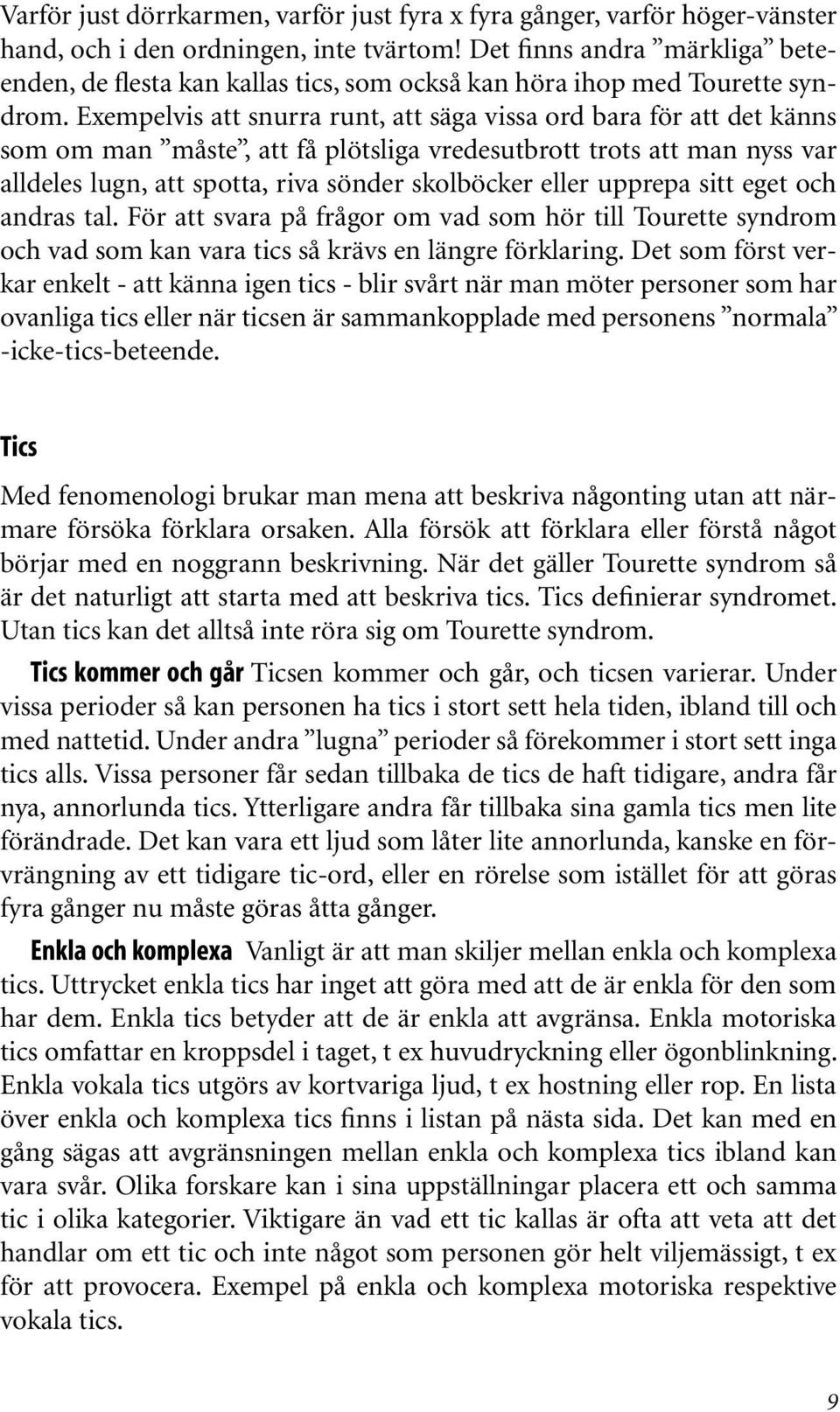 Exempelvis att snurra runt, att säga vissa ord bara för att det känns som om man måste, att få plötsliga vredesutbrott trots att man nyss var alldeles lugn, att spotta, riva sönder skolböcker eller