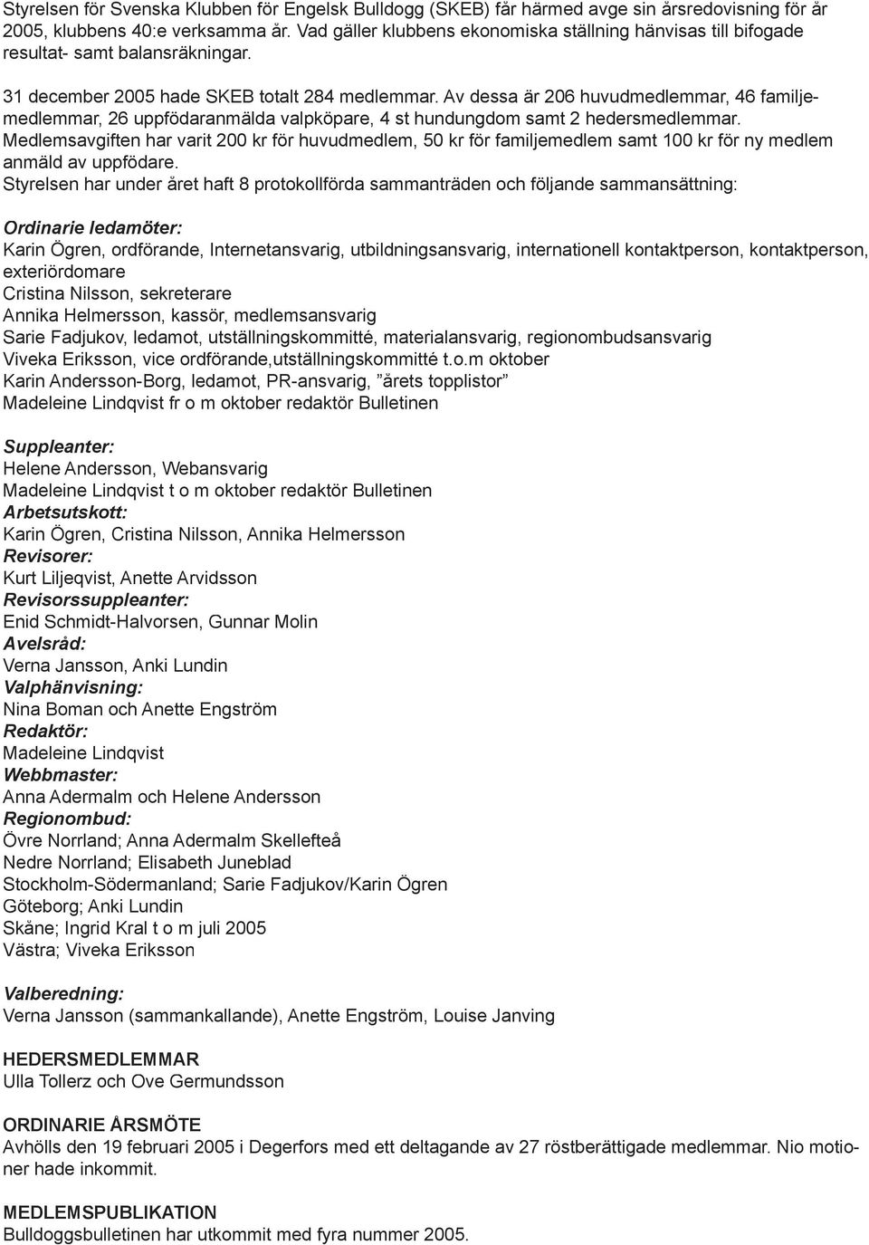 Av dessa är 206 huvudmedlemmar, 46 familjemedlemmar, 26 uppfödaranmälda valpköpare, 4 st hundungdom samt 2 hedersmedlemmar.