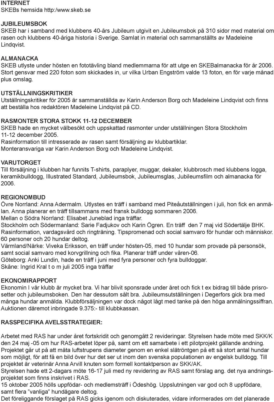 Samlat in material och sammanställts av Madeleine Lindqvist. ALMANACKA SKEB utlyste under hösten en fototävling bland medlemmarna för att utge en SKEBalmanacka för år 2006.