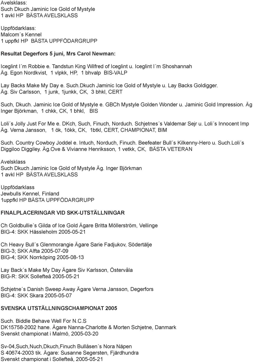 Lay Backs Goldigger. Äg. Siv Carlsson, 1 junk, 1junkk, CK, 3 bhkl, CERT Such, Dkuch. Jaminic Ice Gold of Mystyle e. GBCh Mystyle Golden Wonder u. Jaminic Gold Impression.