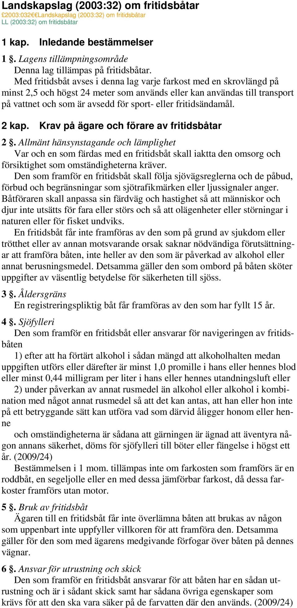 Med fritidsbåt avses i denna lag varje farkost med en skrovlängd på minst 2,5 och högst 24 meter som används eller kan användas till transport på vattnet och som är avsedd för sport- eller