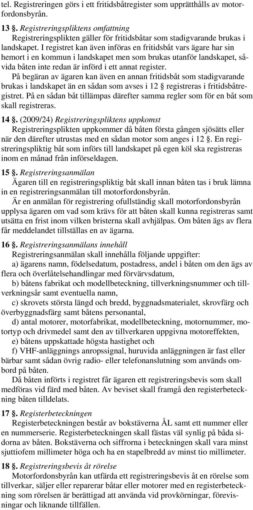 I registret kan även införas en fritidsbåt vars ägare har sin hemort i en kommun i landskapet men som brukas utanför landskapet, såvida båten inte redan är införd i ett annat register.