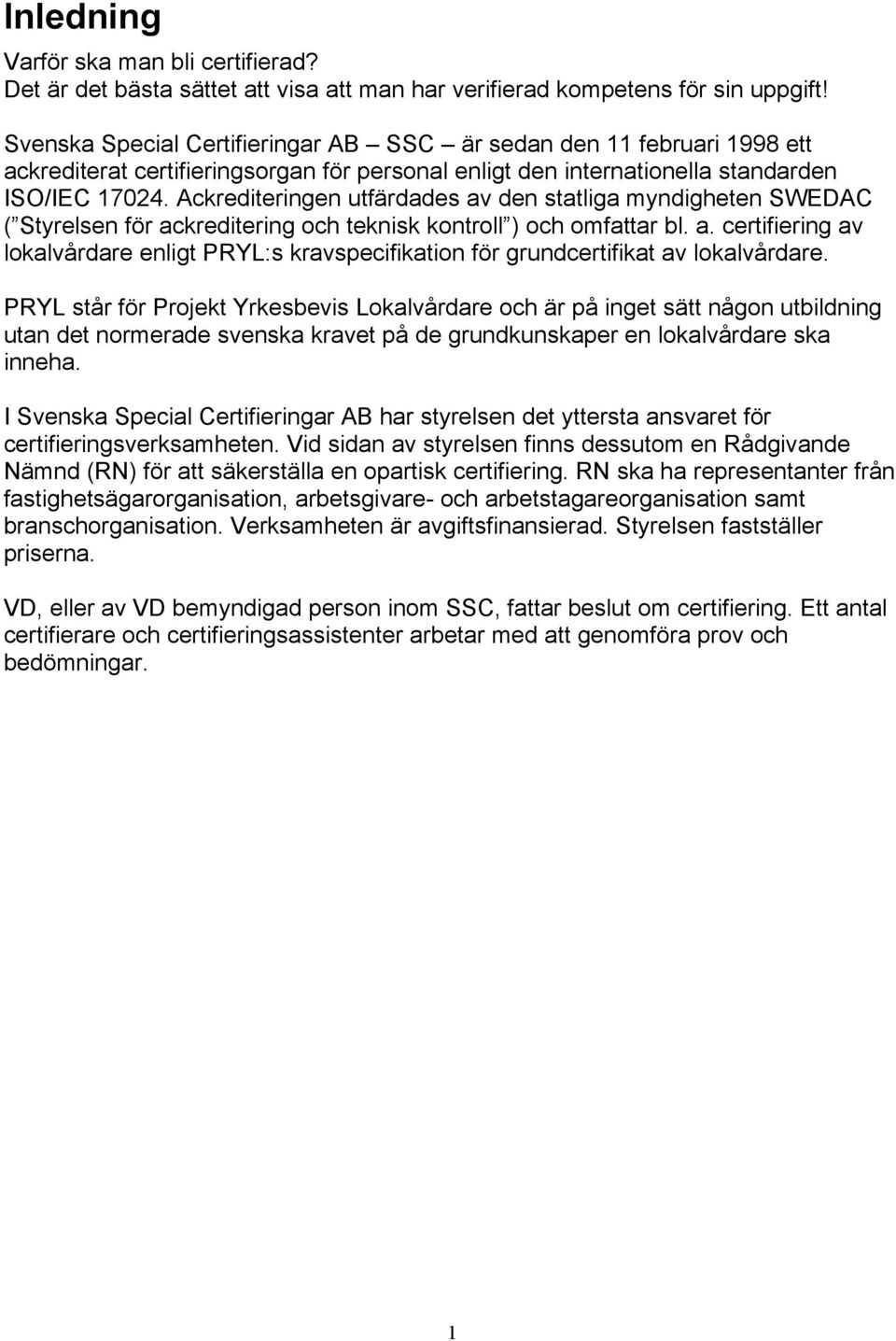 Ackrediteringen utfärdades av den statliga myndigheten SWEDAC ( Styrelsen för ackreditering och teknisk kontroll ) och omfattar bl. a. certifiering av lokalvårdare enligt PRYL:s kravspecifikation för grundcertifikat av lokalvårdare.