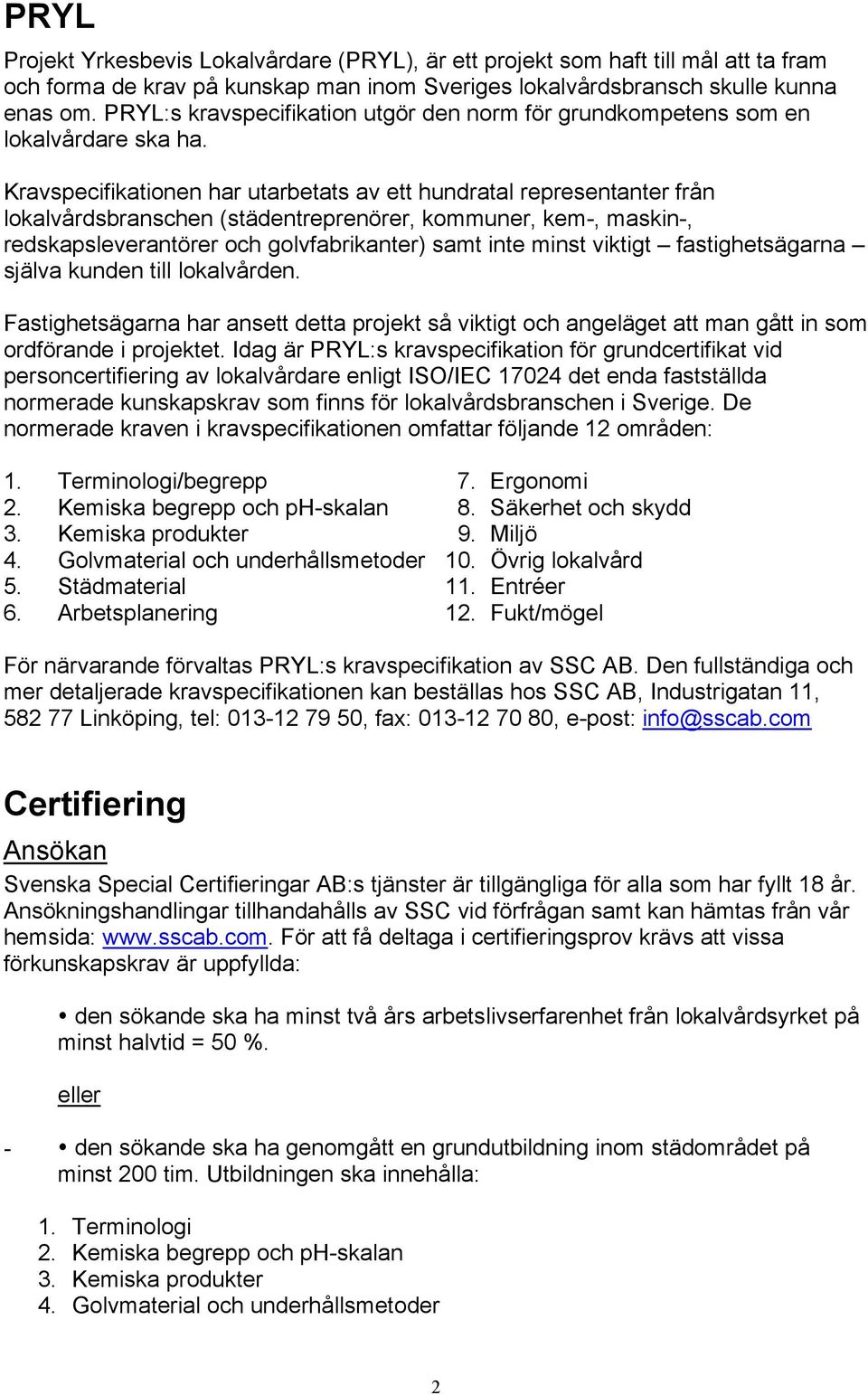 Kravspecifikationen har utarbetats av ett hundratal representanter från lokalvårdsbranschen (städentreprenörer, kommuner, kem-, maskin-, redskapsleverantörer och golvfabrikanter) samt inte minst