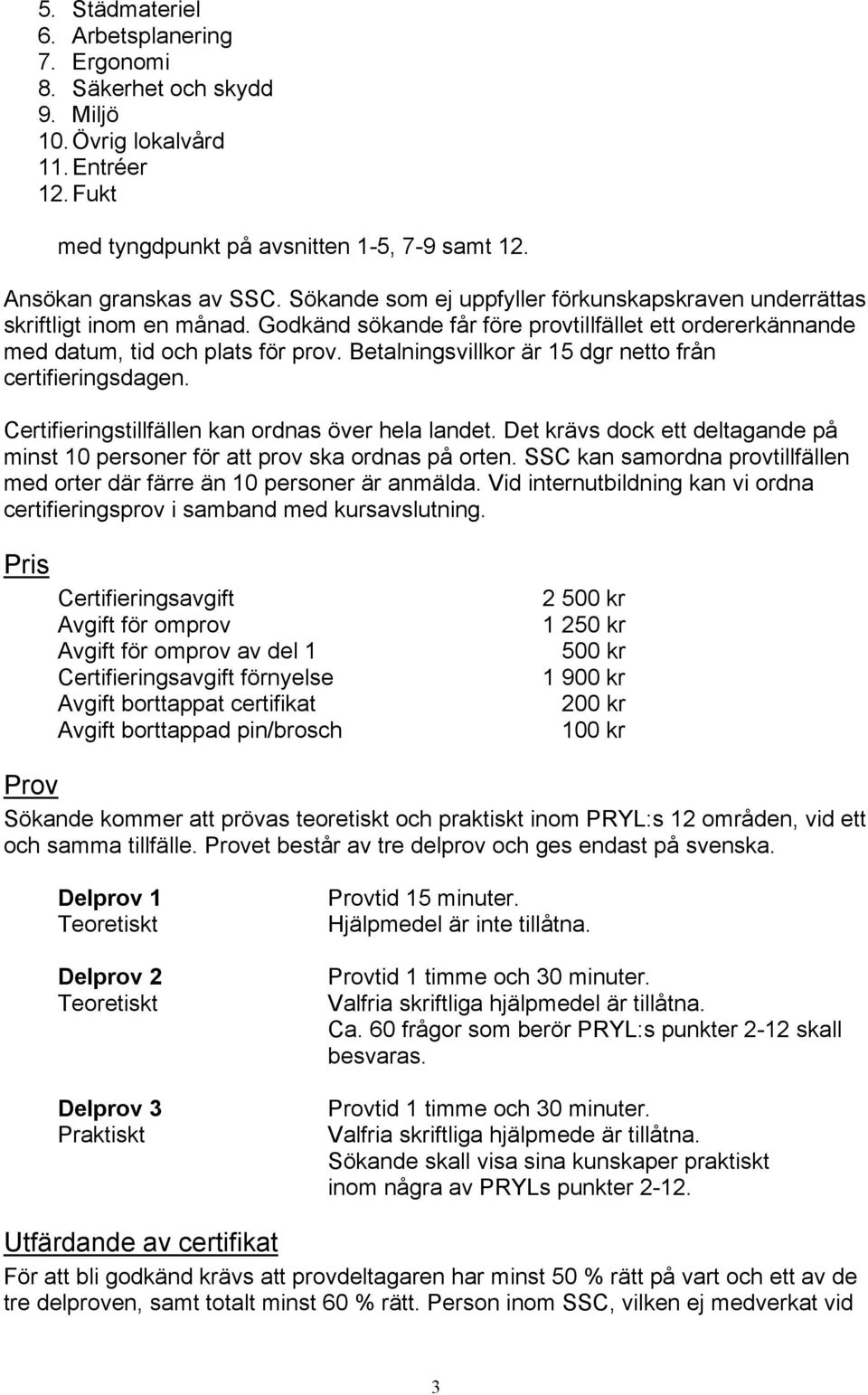 Betalningsvillkor är 15 dgr netto från certifieringsdagen. Certifieringstillfällen kan ordnas över hela landet. Det krävs dock ett deltagande på minst 10 personer för att prov ska ordnas på orten.