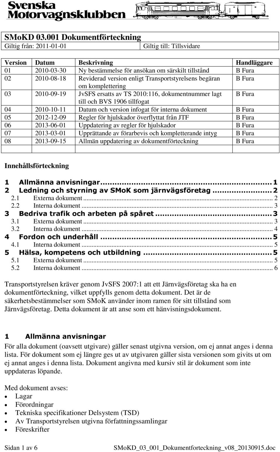 Reviderad version enligt Transportstyrelsens begäran B Fura om komplettering 03 2010-09-19 JvSFS ersatts av TS 2010:116, dokumentnummer lagt B Fura till och BVS 1906 tillfogat 04 2010-10-11 Datum och