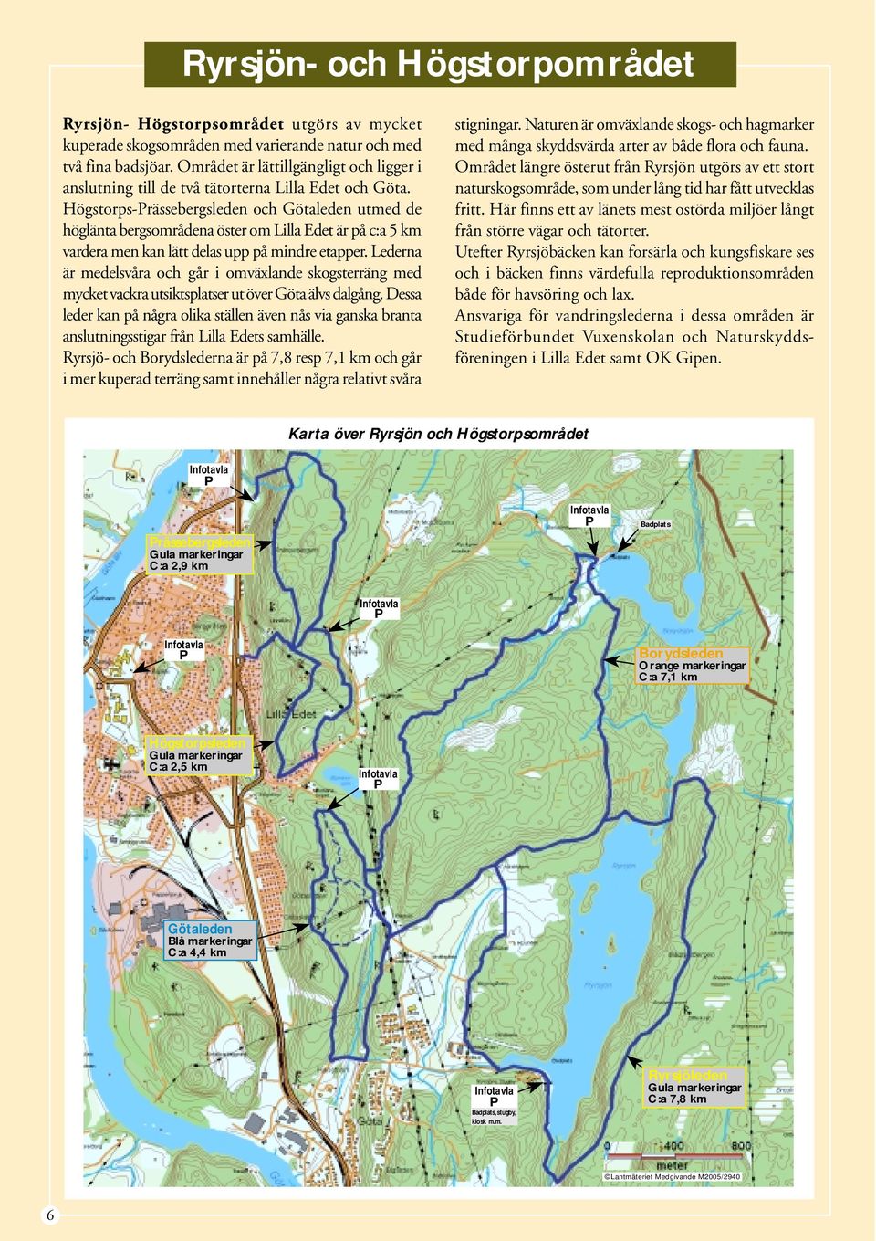 Högstorps-rässebergsleden och Götaleden utmed de höglänta bergsområdena öster om Lilla Edet är på c:a 5 km vardera men kan lätt delas upp på mindre etapper.