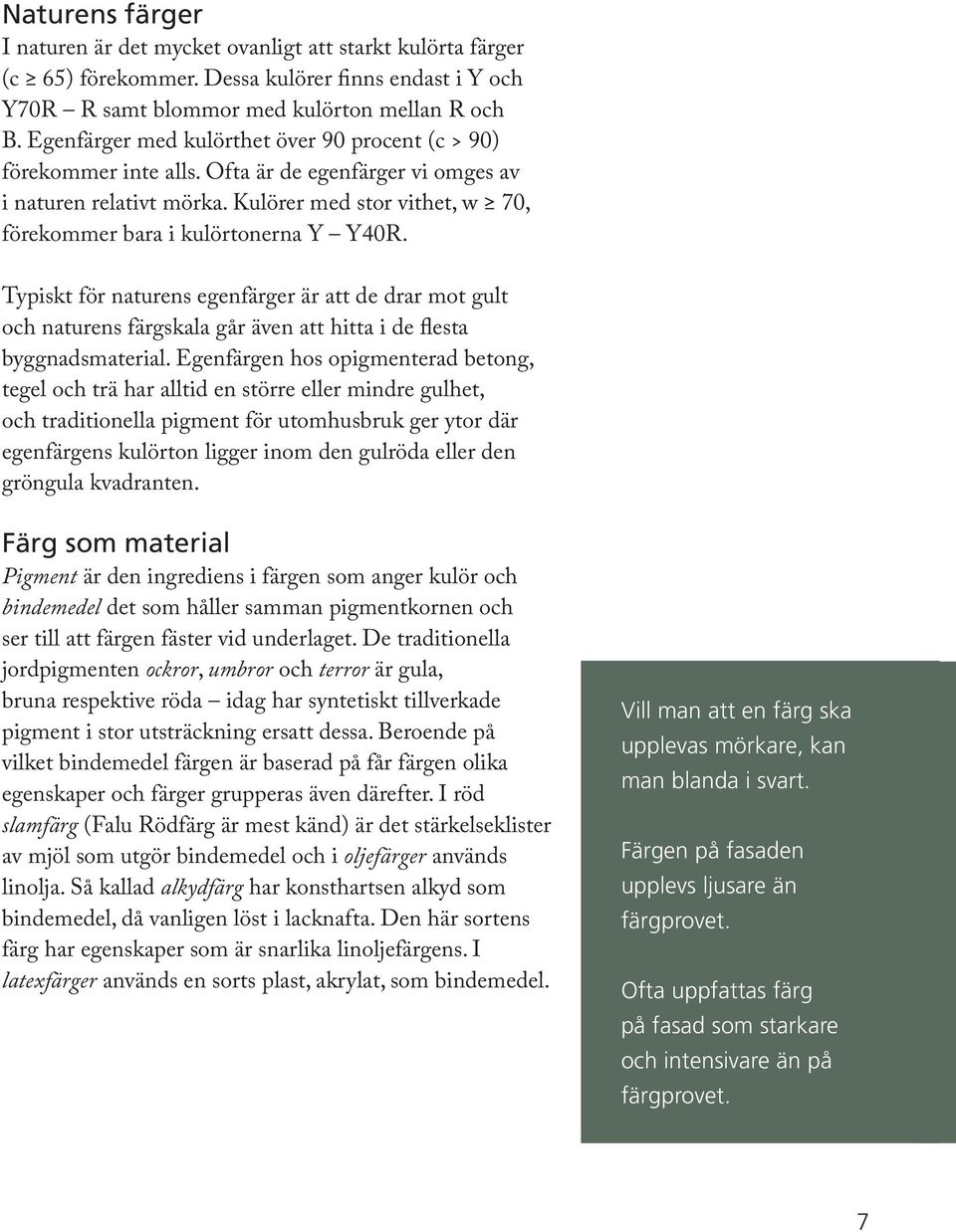 Kulörer med stor vithet, w 70, förekommer bara i kulörtonerna Y Y40R. Typiskt för naturens egenfärger är att de drar mot gult och naturens färgskala går även att hitta i de flesta byggnadsmaterial.
