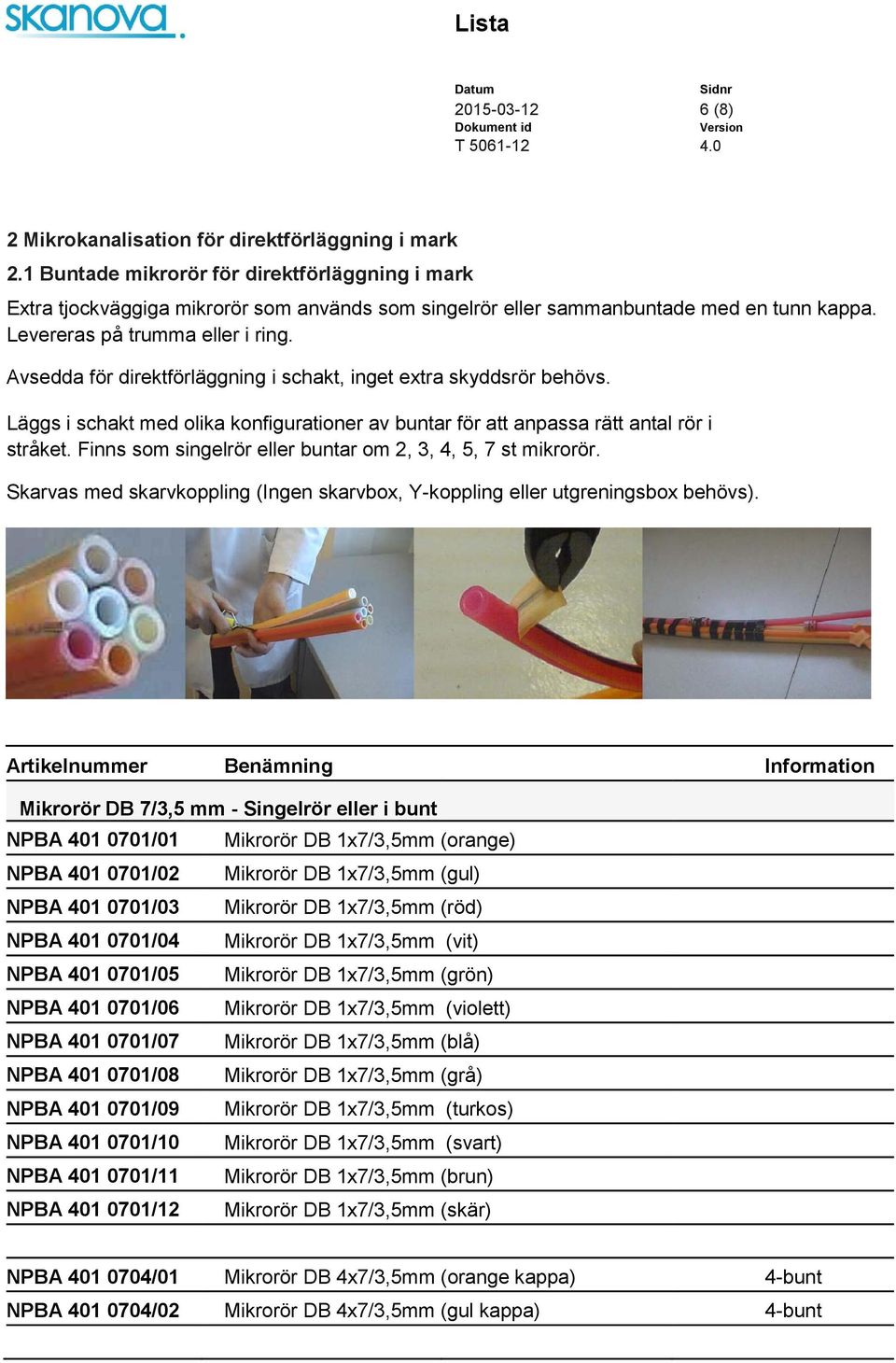 Avsedda för direktförläggning i schakt, inget extra skyddsrör behövs. Läggs i schakt med olika konfigurationer av buntar för att anpassa rätt antal rör i stråket.