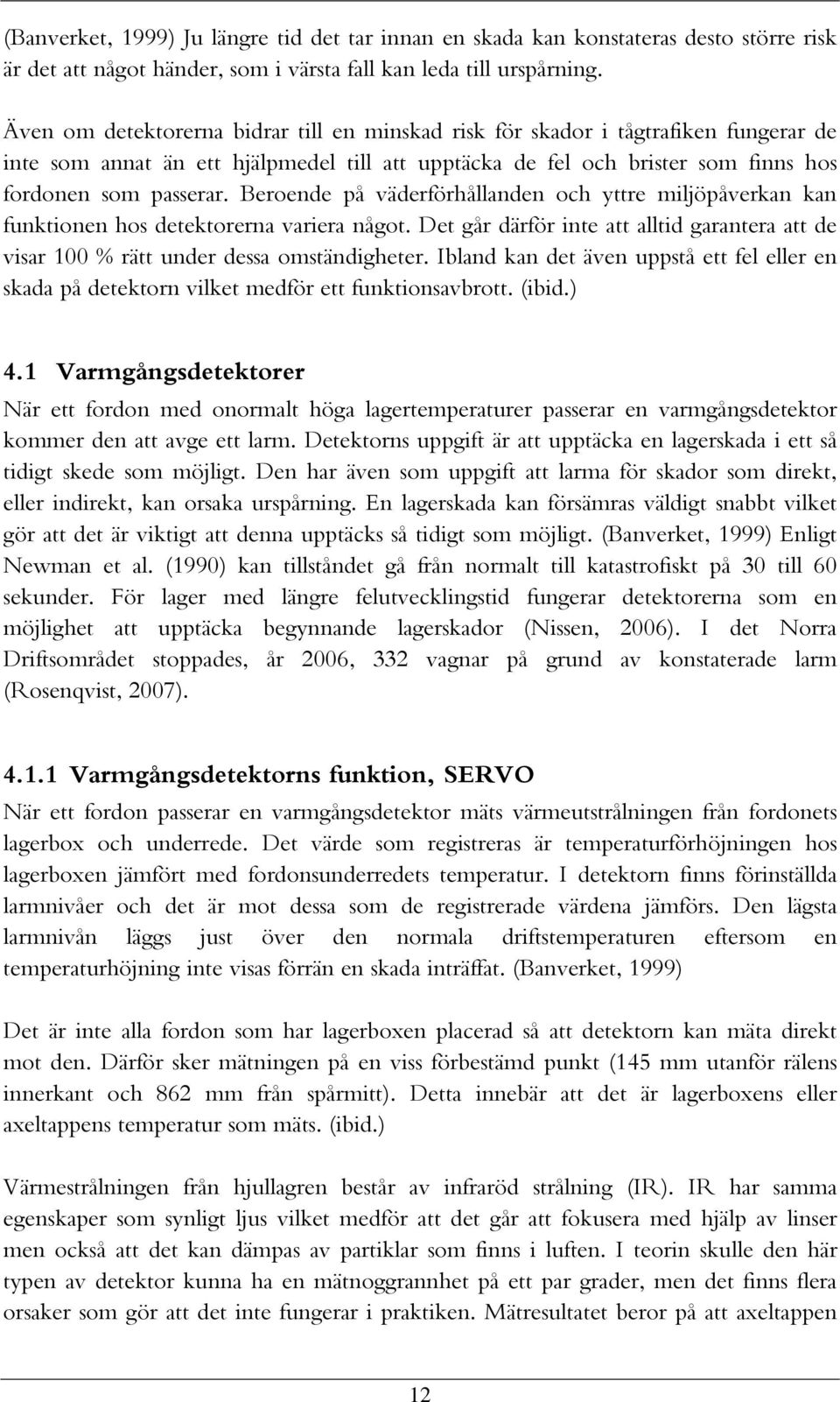 Beroende på väderförhållanden och yttre miljöpåverkan kan funktionen hos detektorerna variera något. Det går därför inte att alltid garantera att de visar 100 % rätt under dessa omständigheter.