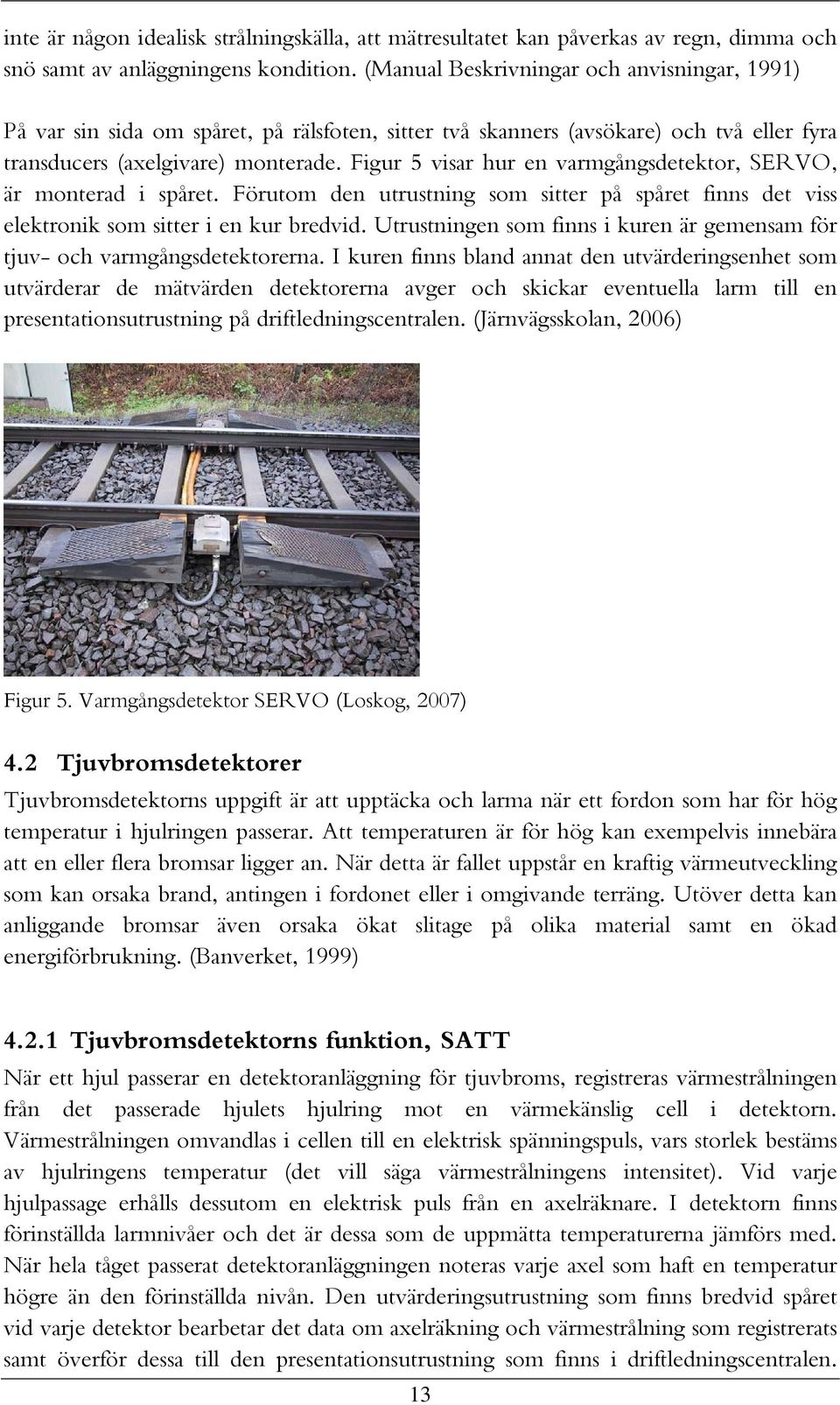 Figur 5 visar hur en varmgångsdetektor, SERVO, är monterad i spåret. Förutom den utrustning som sitter på spåret finns det viss elektronik som sitter i en kur bredvid.