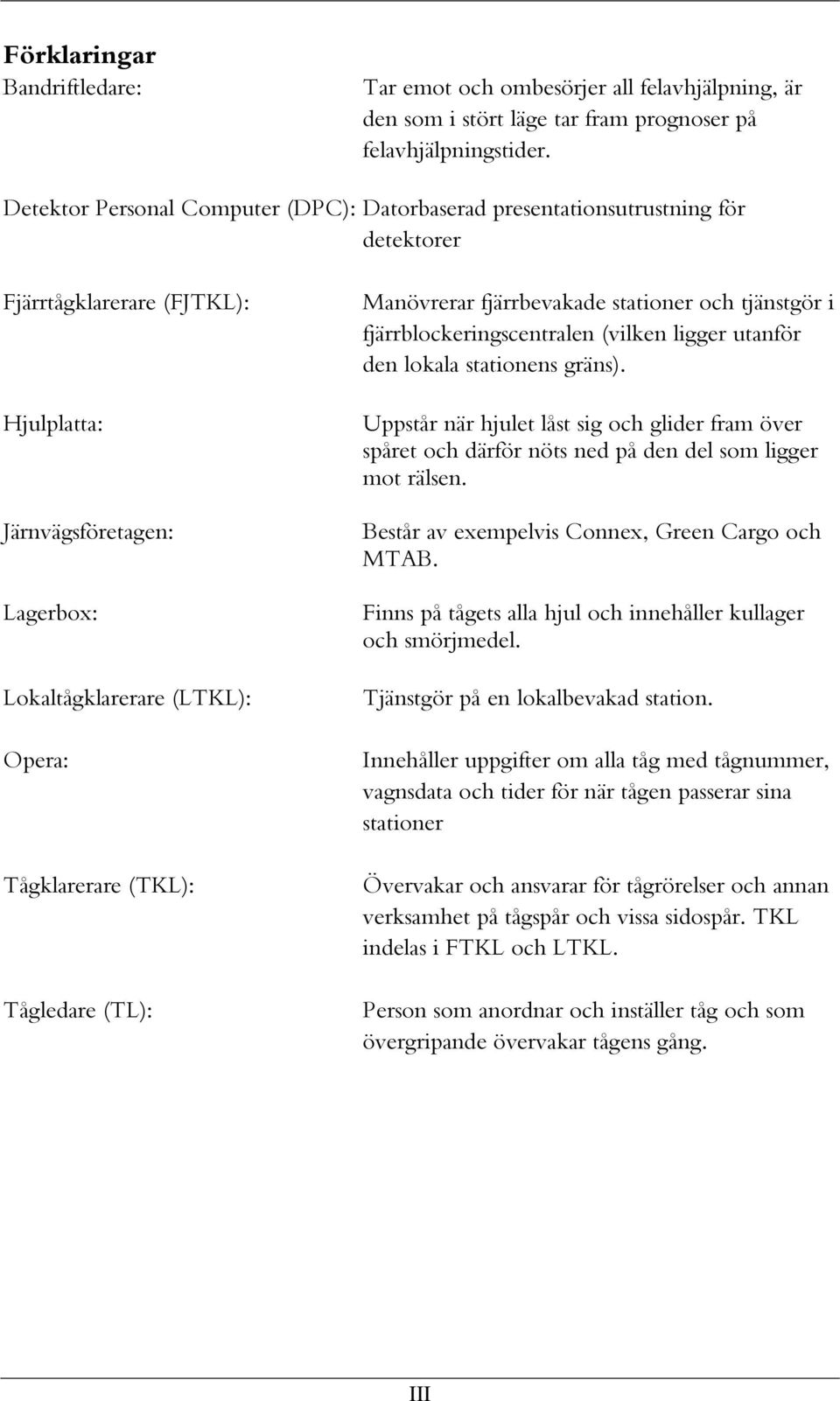 (TKL): Tågledare (TL): Manövrerar fjärrbevakade stationer och tjänstgör i fjärrblockeringscentralen (vilken ligger utanför den lokala stationens gräns).