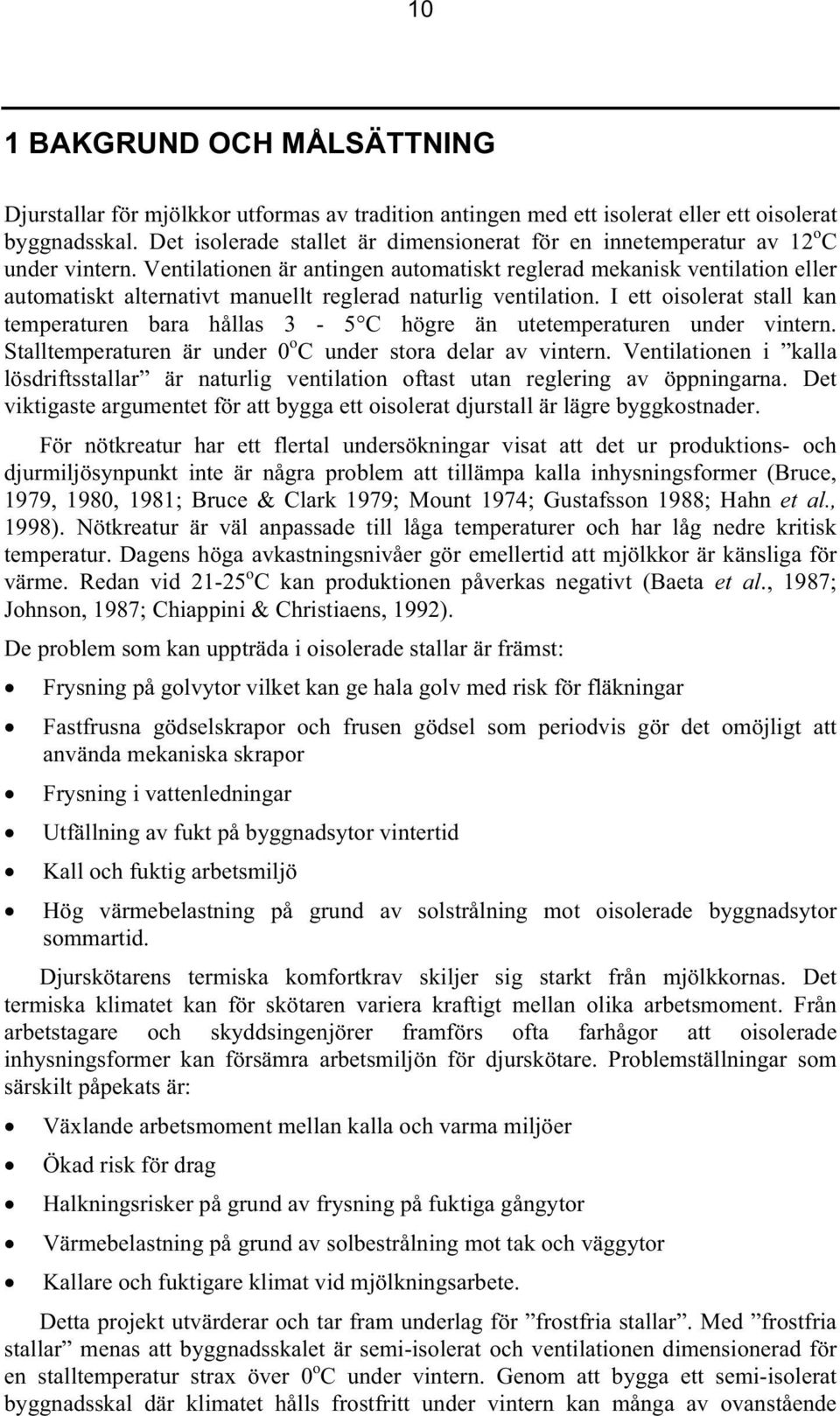 Ventilationen är antingen automatiskt reglerad mekanisk ventilation eller automatiskt alternativt manuellt reglerad naturlig ventilation.