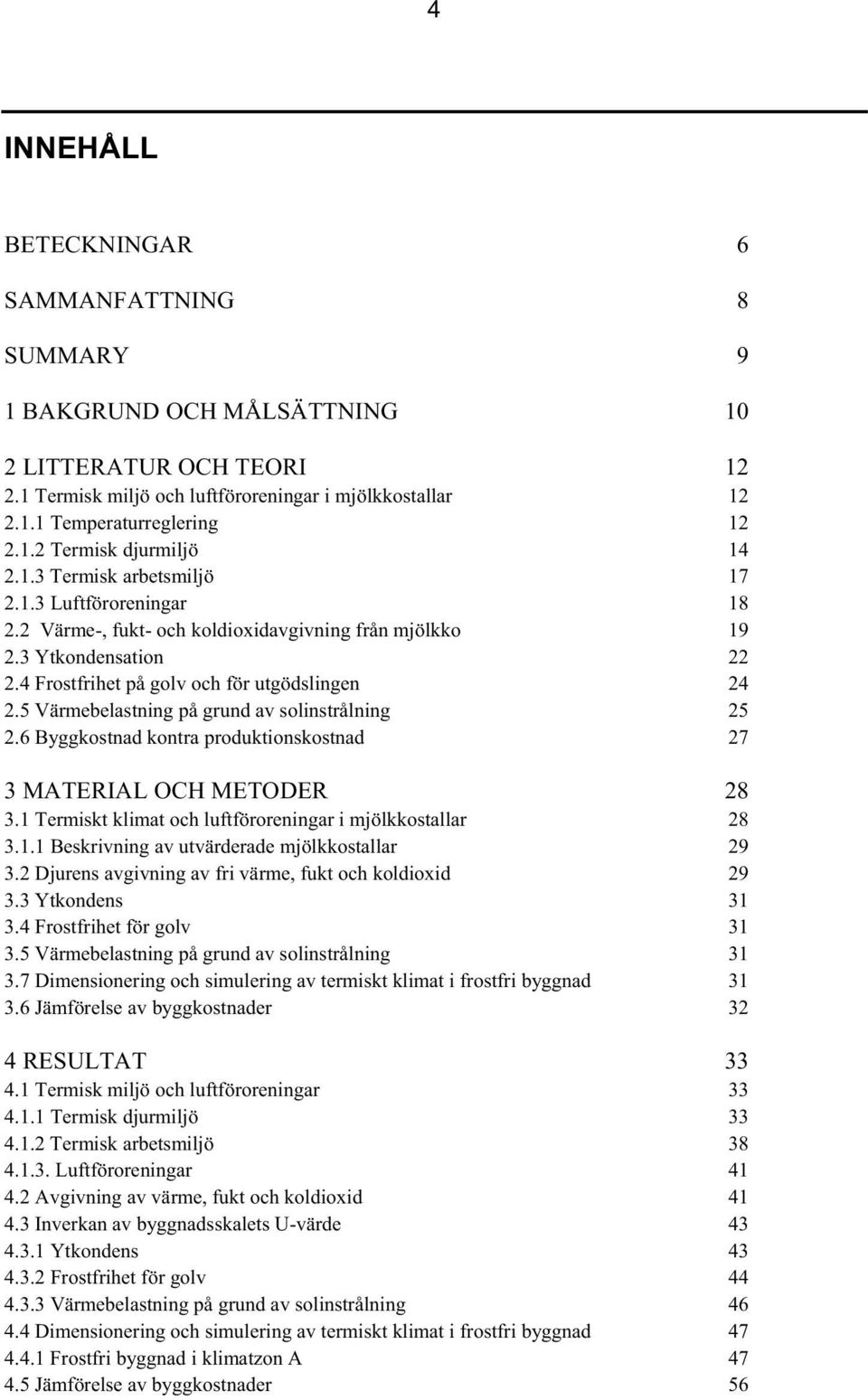 5 Värmebelastning på grund av solinstrålning 25 2.6 Byggkostnad kontra produktionskostnad 27 3 MATERIAL OCH METODER 28 3.1 Termiskt klimat och luftföroreningar i mjölkkostallar 28 3.1.1 Beskrivning av utvärderade mjölkkostallar 29 3.