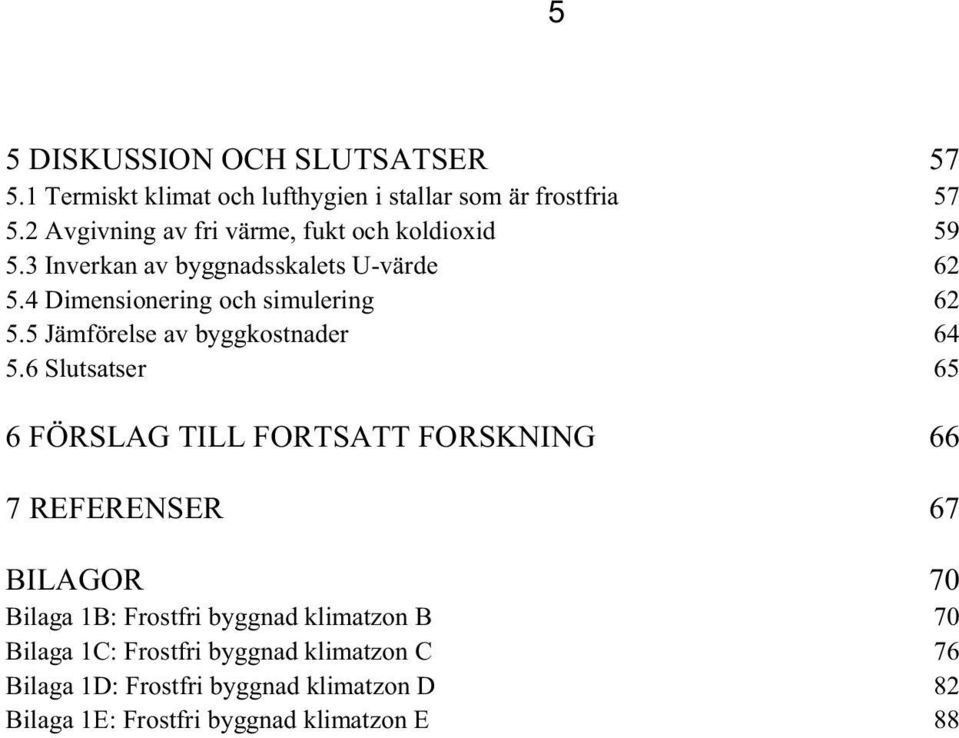 4 Dimensionering och simulering 62 5.5 Jämförelse av byggkostnader 64 5.