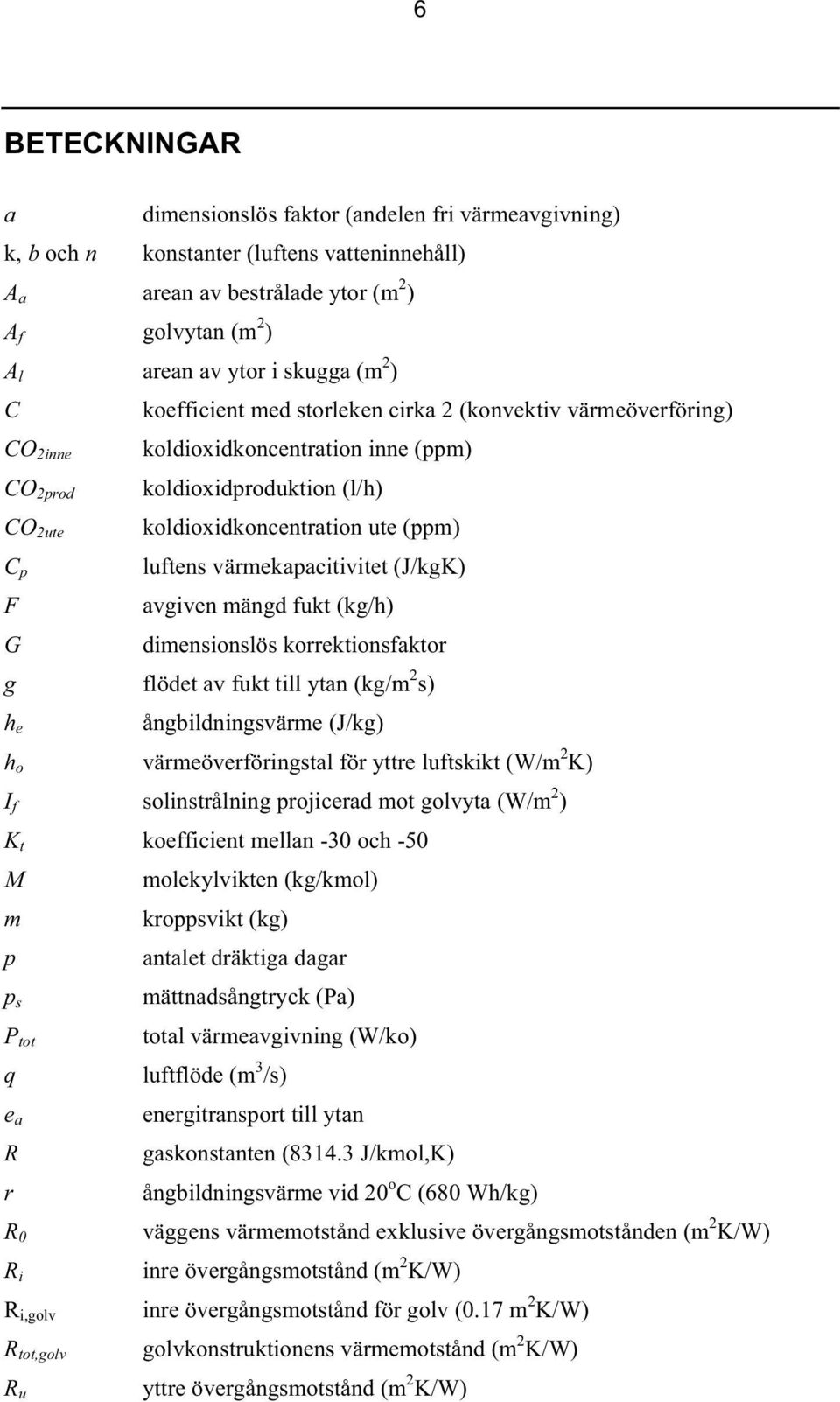 luftens värmekapacitivitet (J/kgK) avgiven mängd fukt (kg/h) dimensionslös korrektionsfaktor g flödet av fukt till ytan (kg/m 2 s) h e ångbildningsvärme (J/kg) h o värmeöverföringstal för yttre