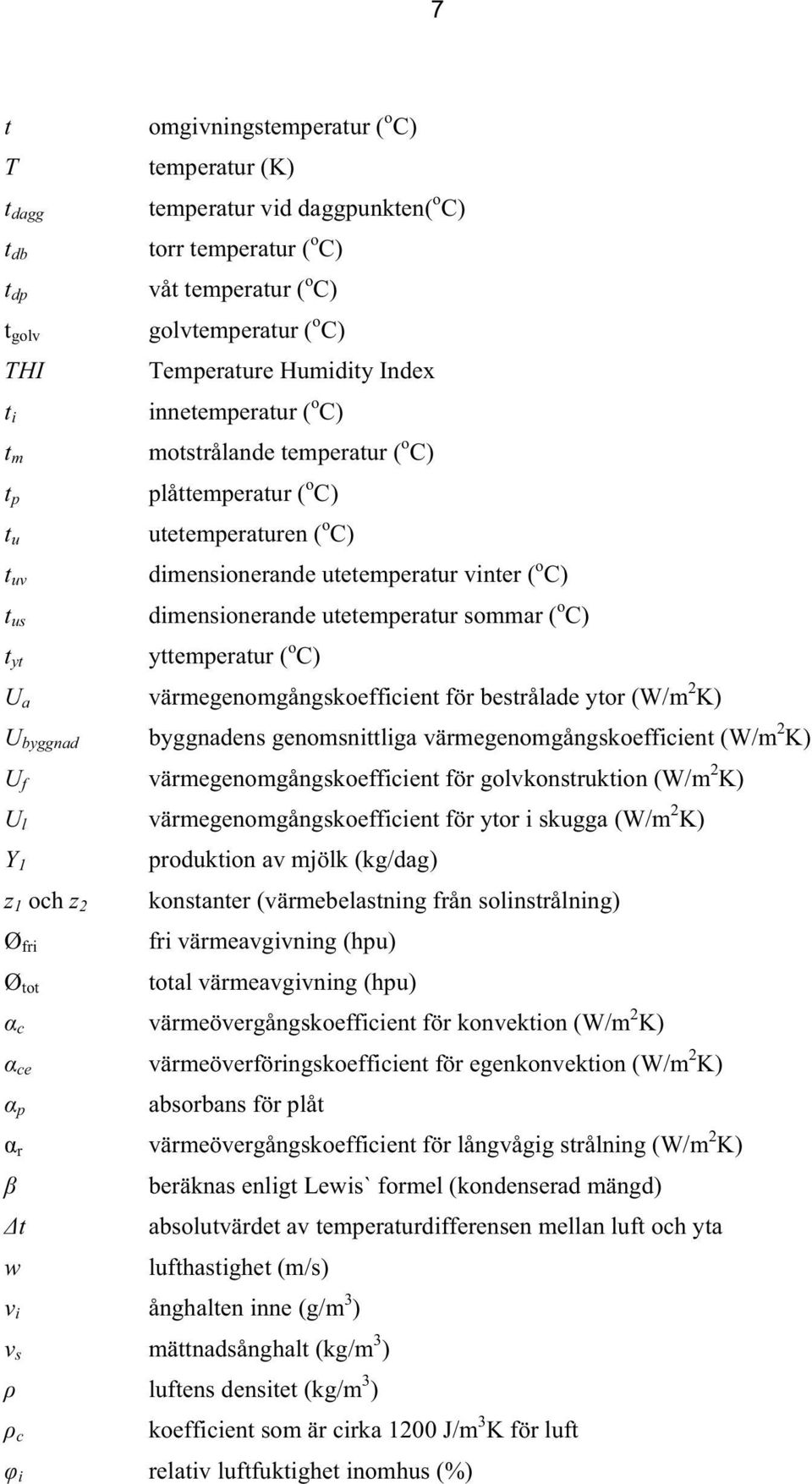 utetemperatur sommar ( o C) t yt yttemperatur ( o C) U a värmegenomgångskoefficient för bestrålade ytor (W/m 2 K) U byggnad byggnadens genomsnittliga värmegenomgångskoefficient (W/m 2 K) U f
